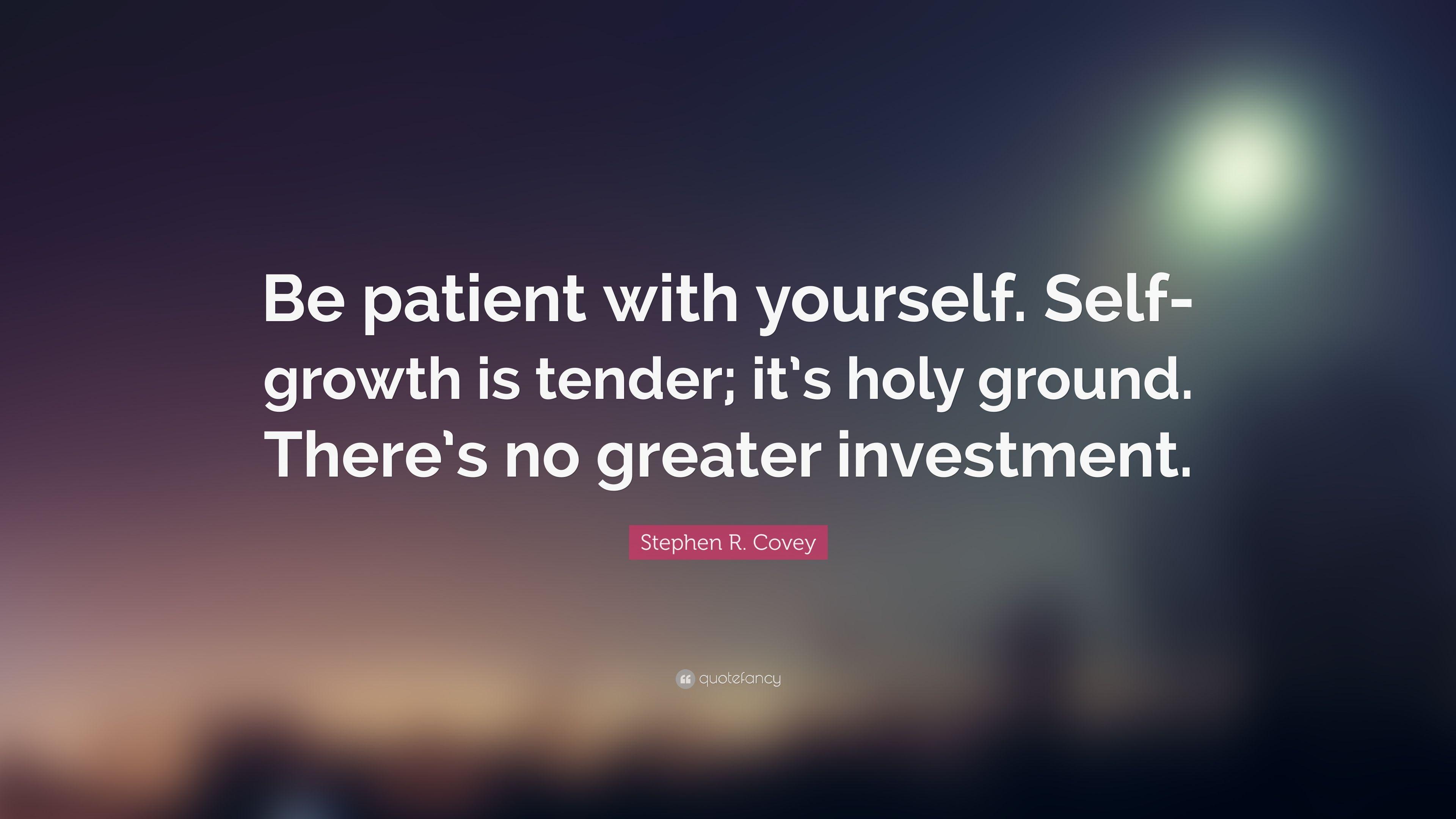 Stephen R. Covey Quote: “Be Patient With Yourself. Self Growth Is