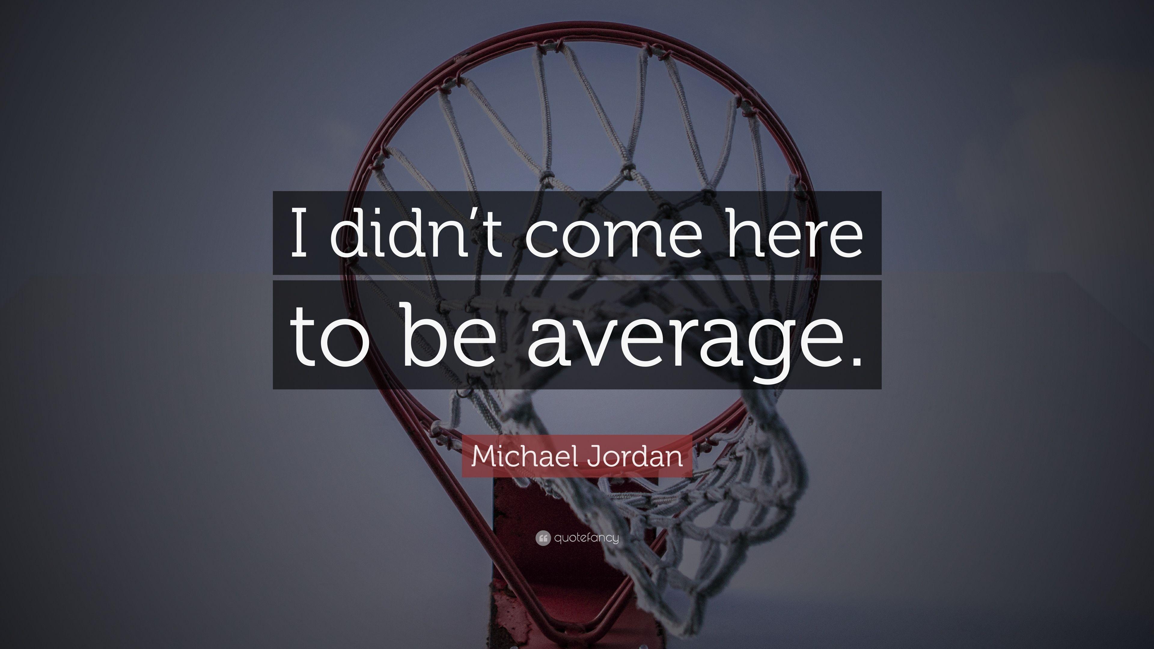 Michael Jordan Quote: “I didn't come here to be average.” 16