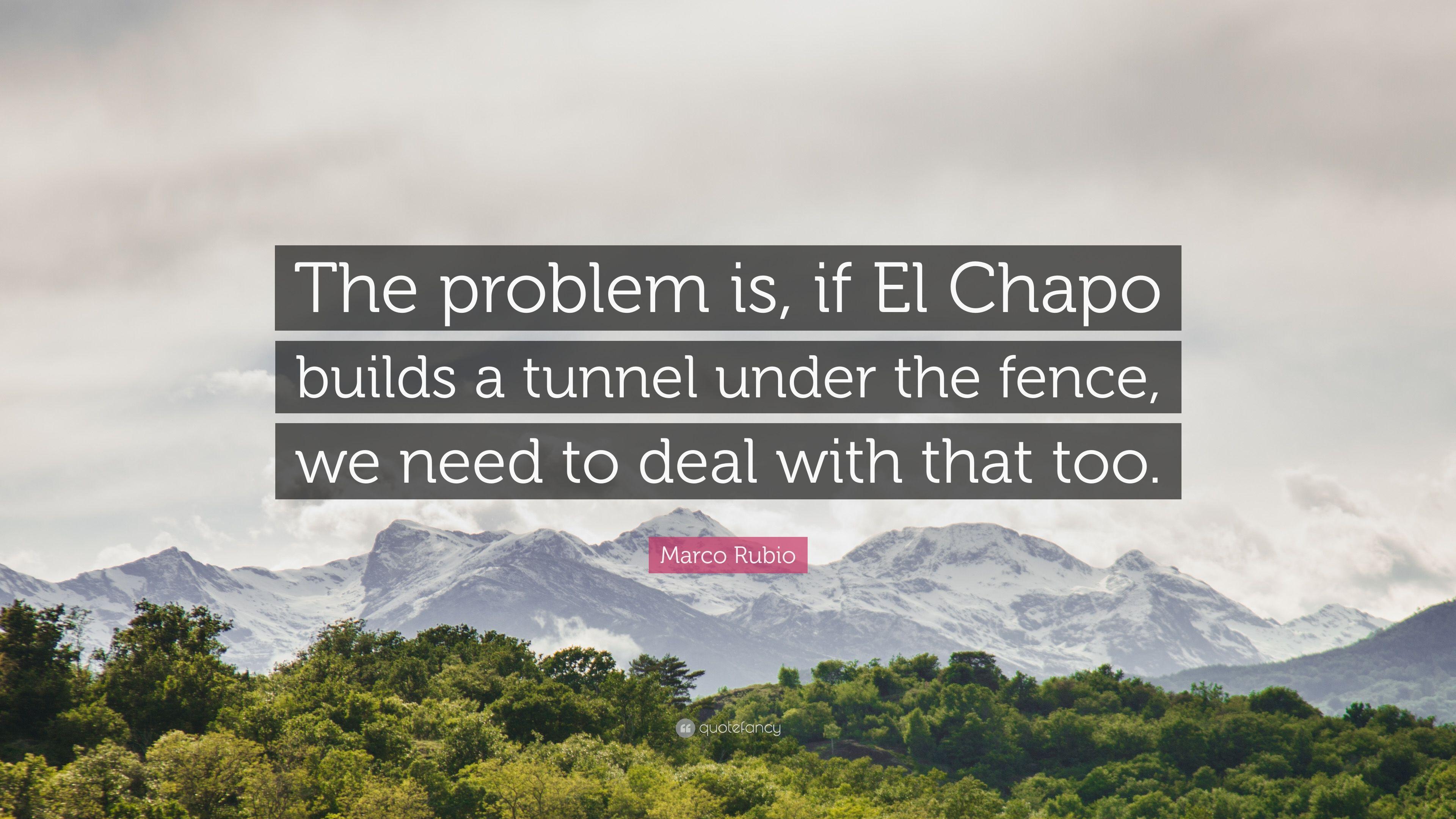 Marco Rubio Quote: “The problem is, if El Chapo builds a tunnel