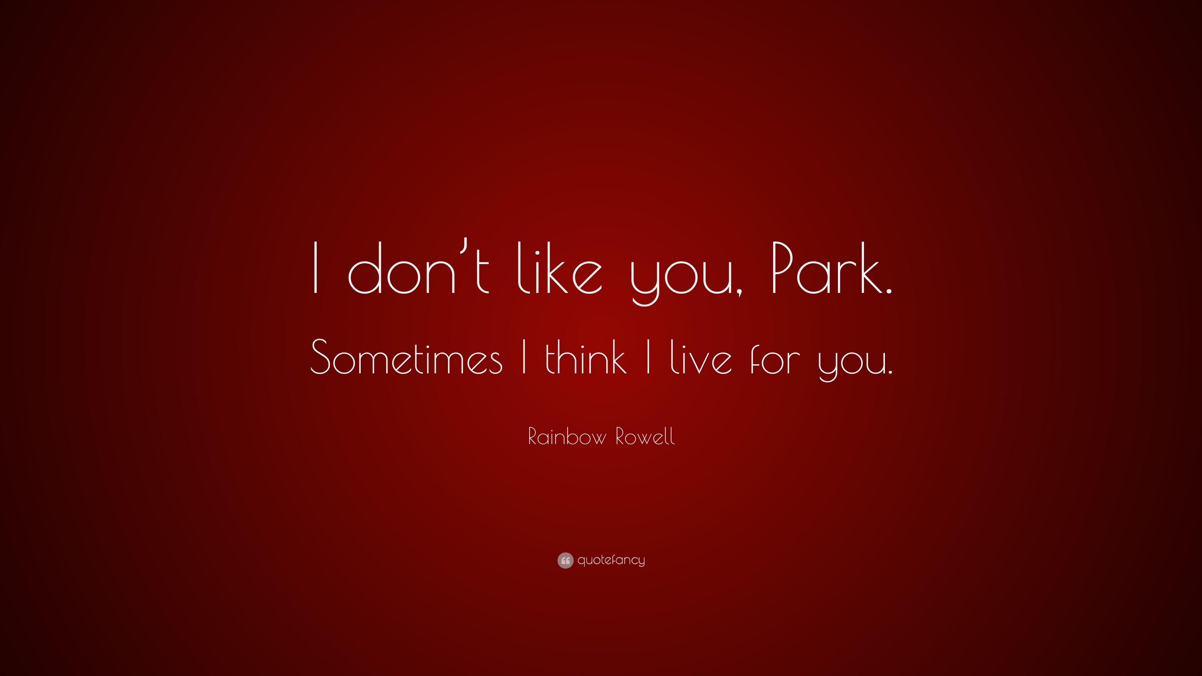 Rainbow Rowell Quote: “I don't like you, Park. Sometimes I think I