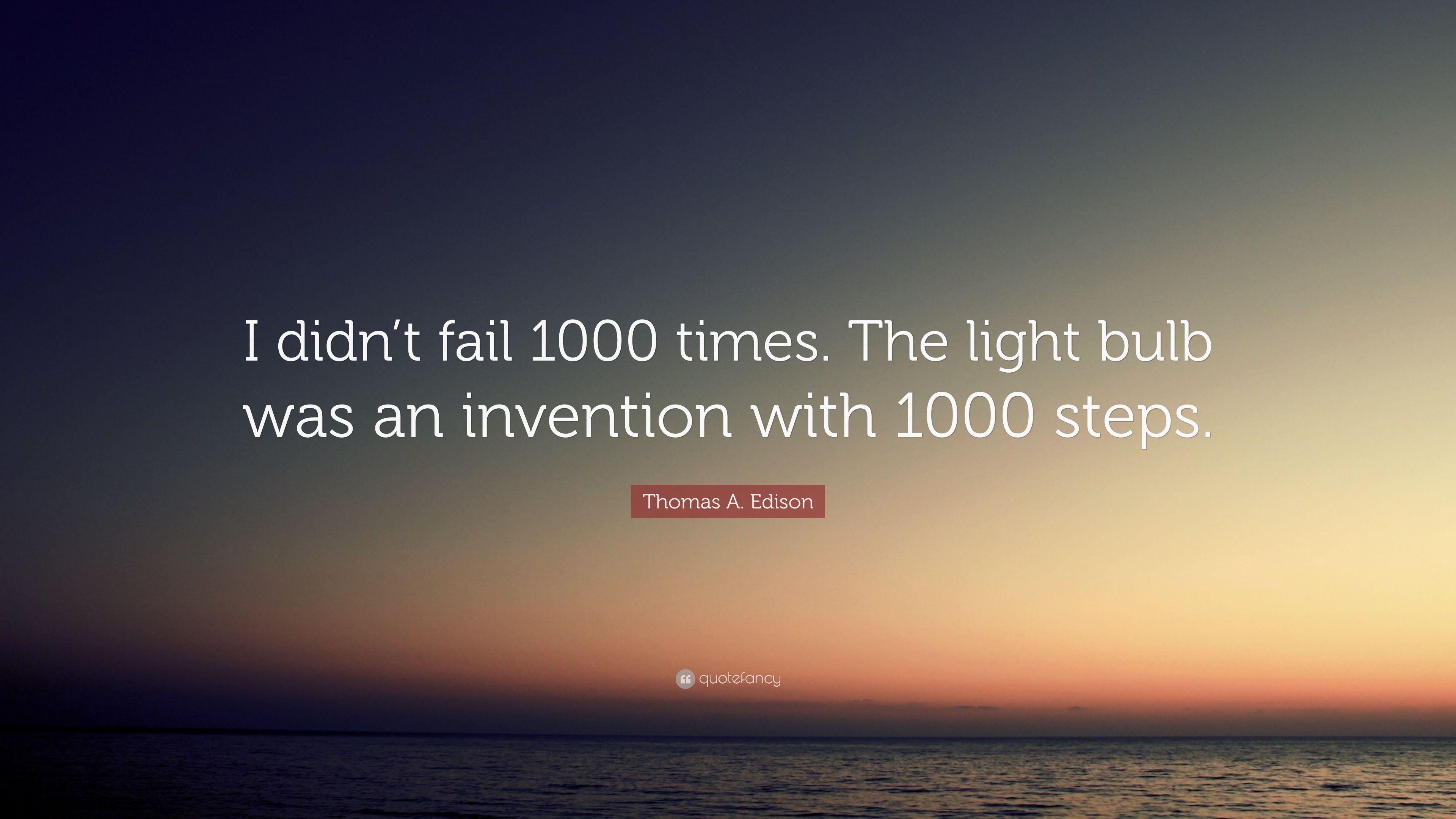 Thomas A. Edison Quote: “I didn't fail 1000 times. The light bulb