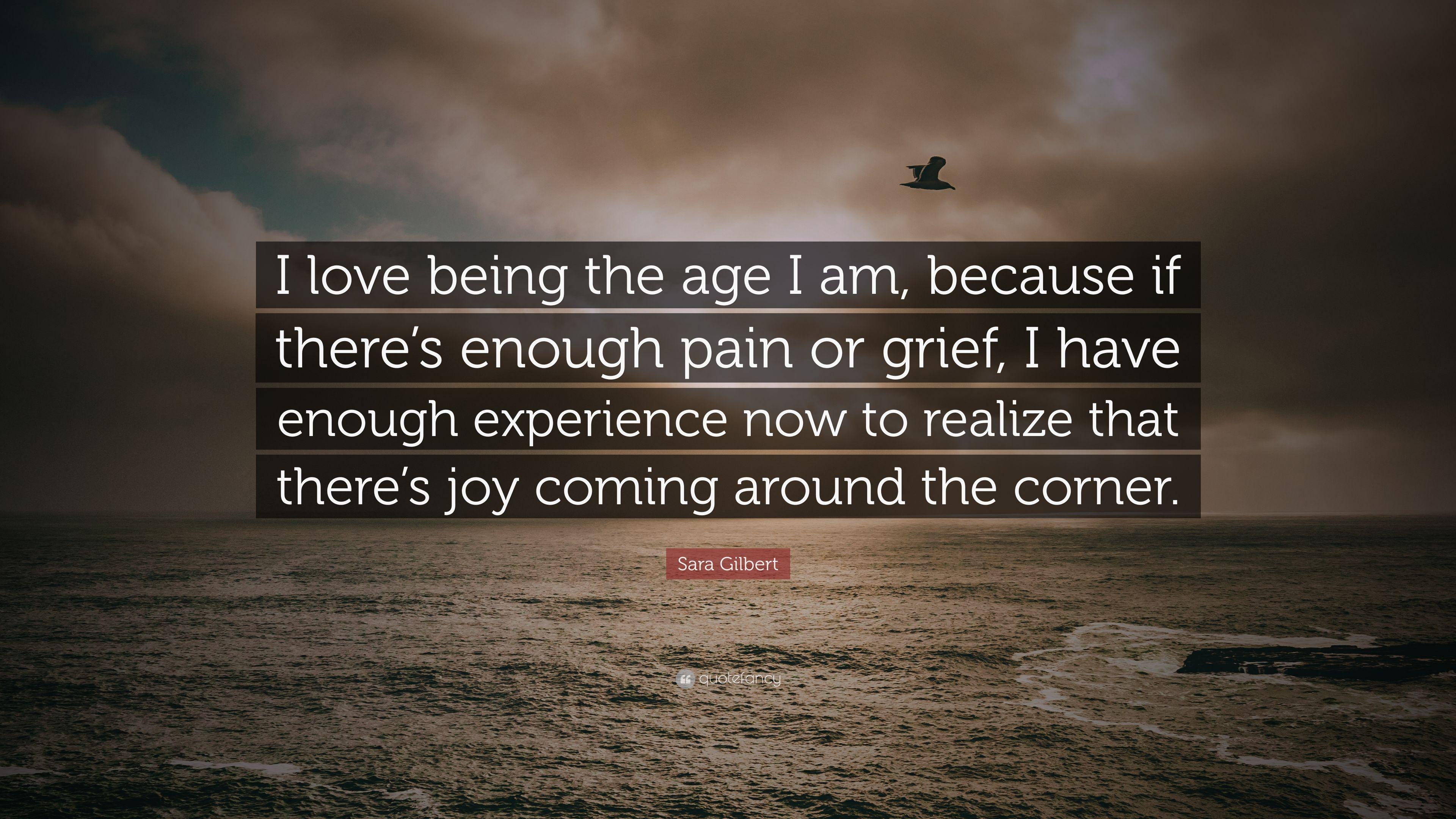 Sara Gilbert Quote: “I love being the age I am, because if there's