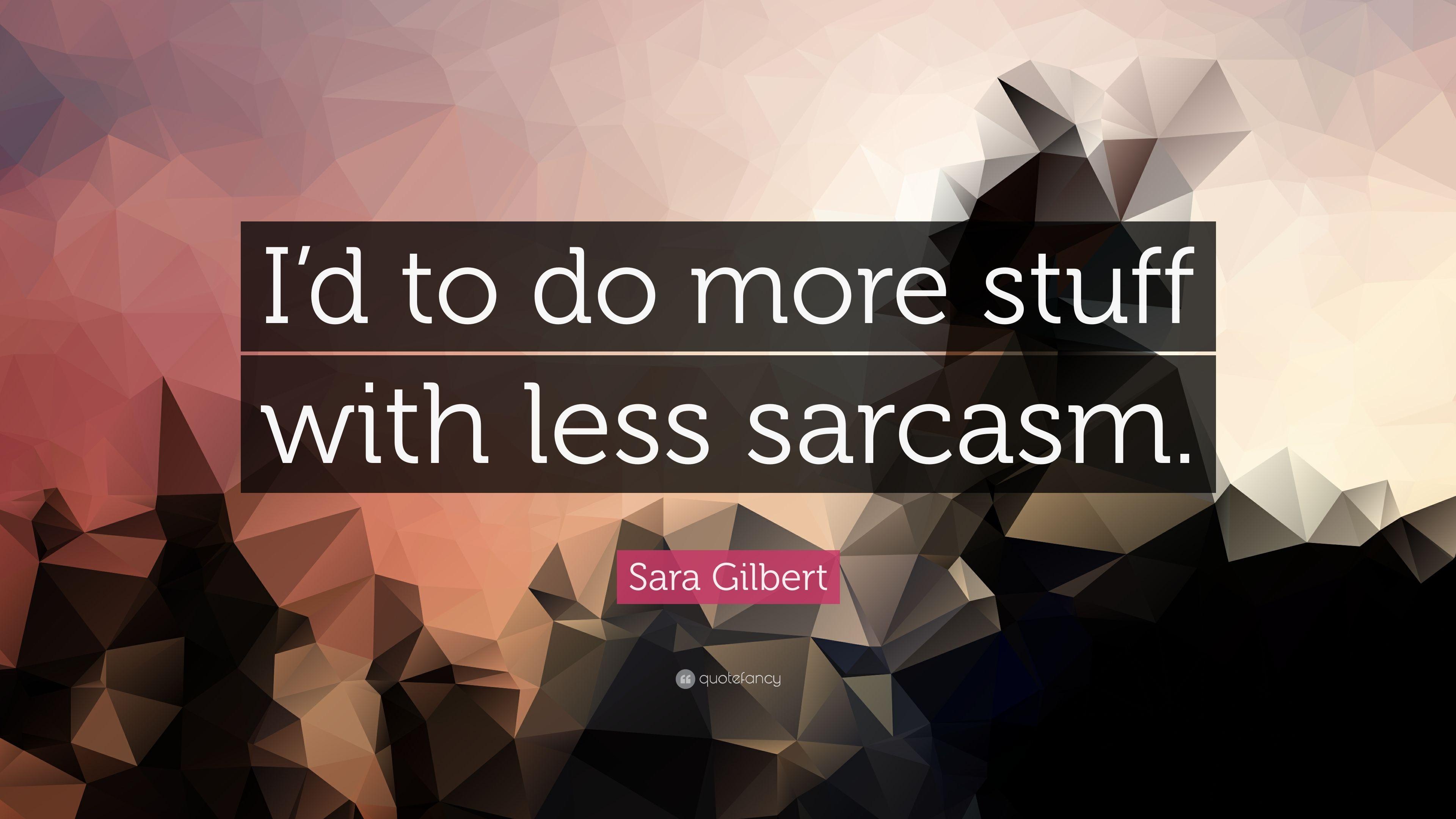 Sara Gilbert Quote: “I'd to do more stuff with less sarcasm.” 7