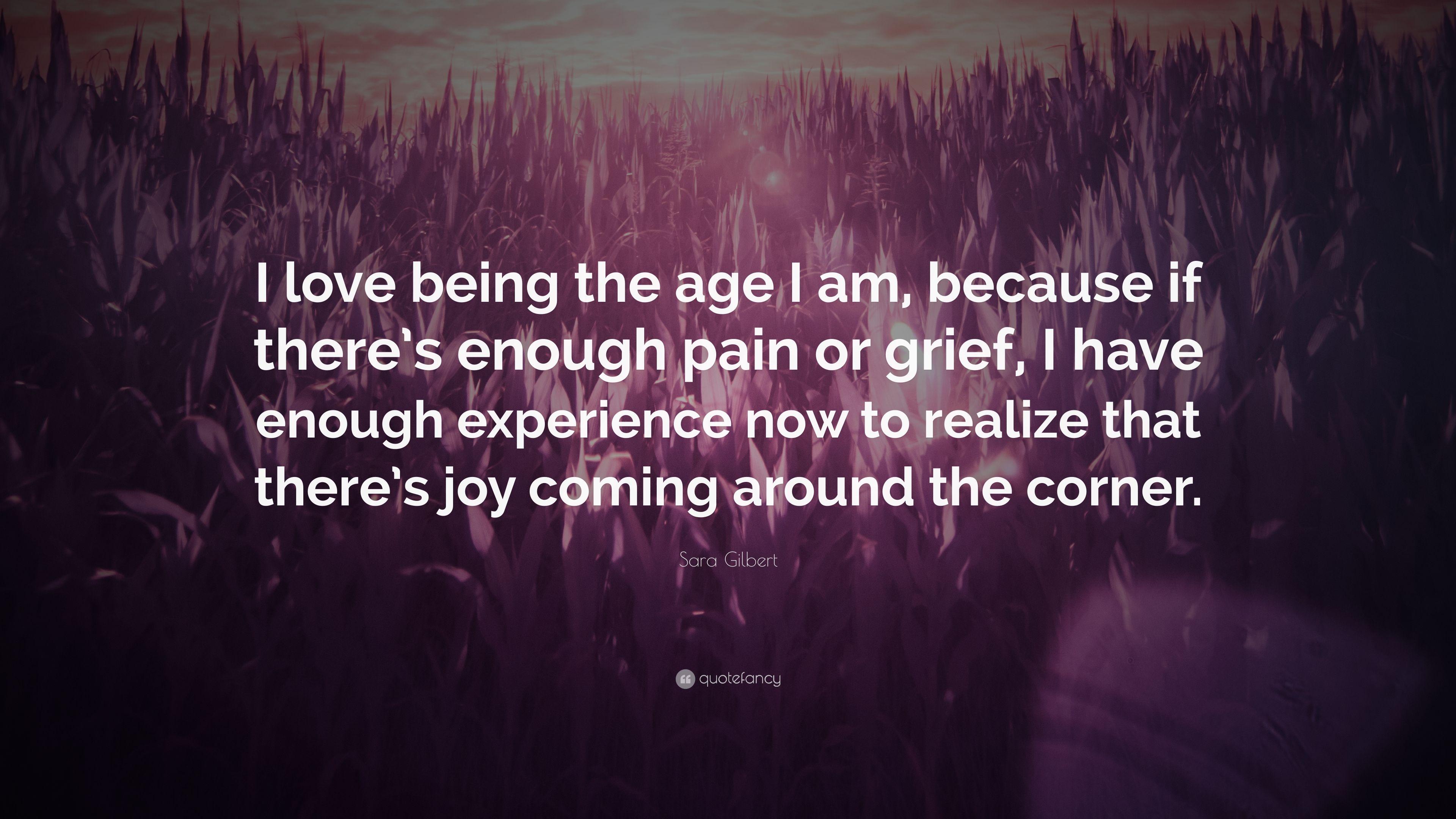 Sara Gilbert Quote: “I love being the age I am, because if there's