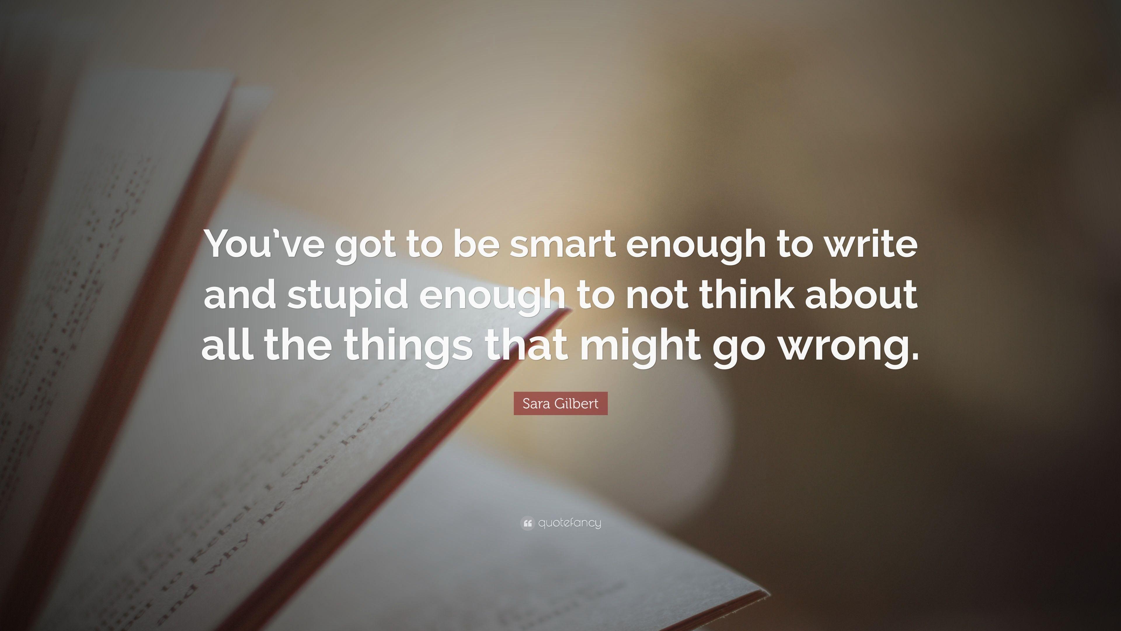 Sara Gilbert Quote: “You've got to be smart enough to write