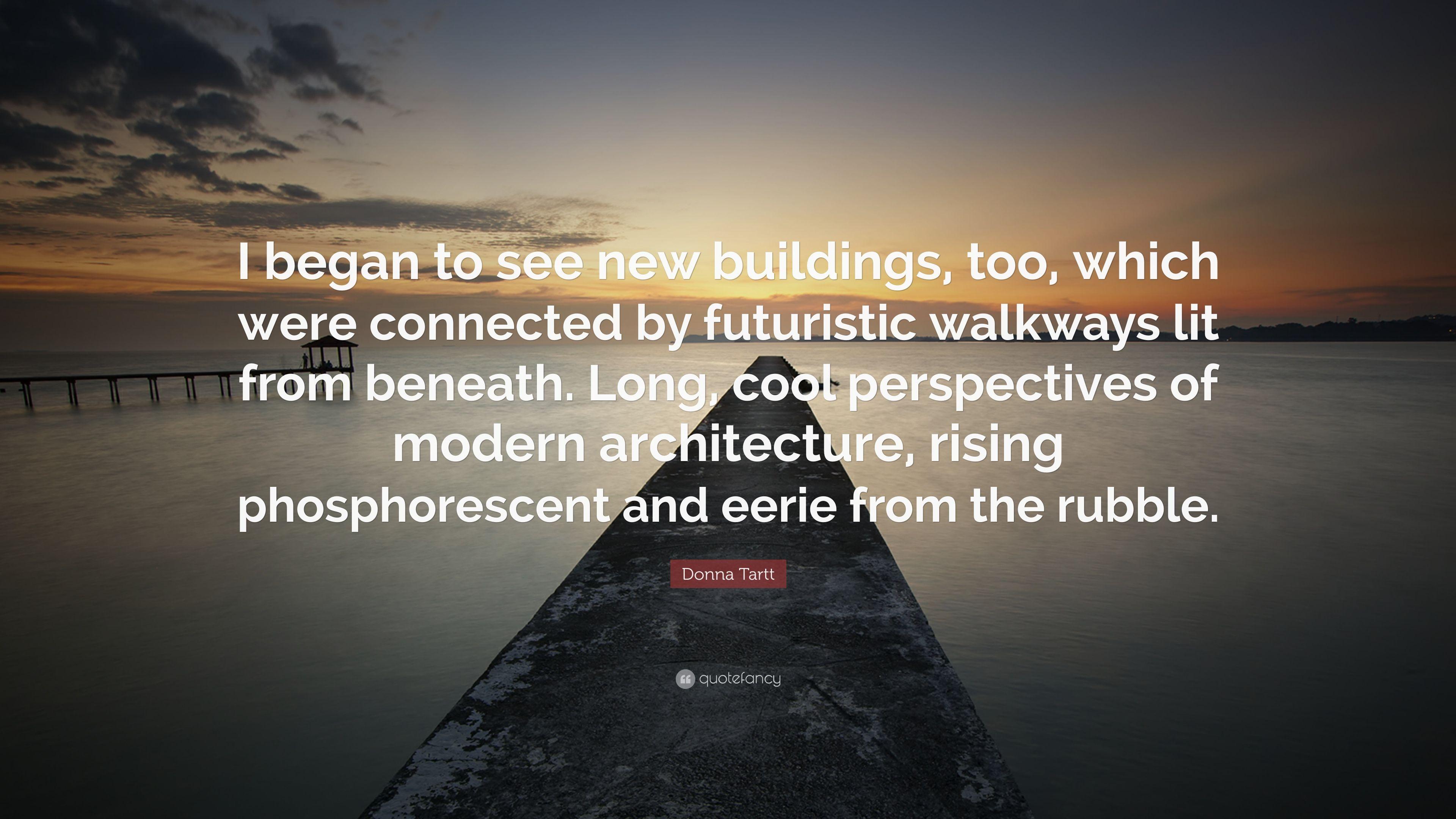 Donna Tartt Quote: “I began to see new buildings, too, which were