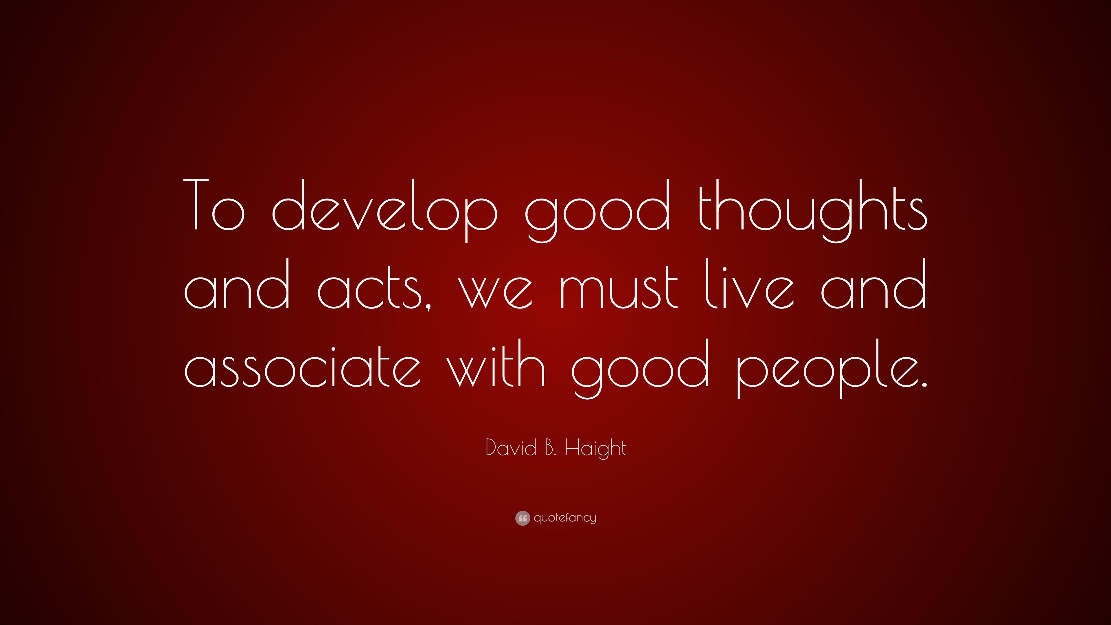 David B. Haight Quote: “To develop good thoughts and acts, we must