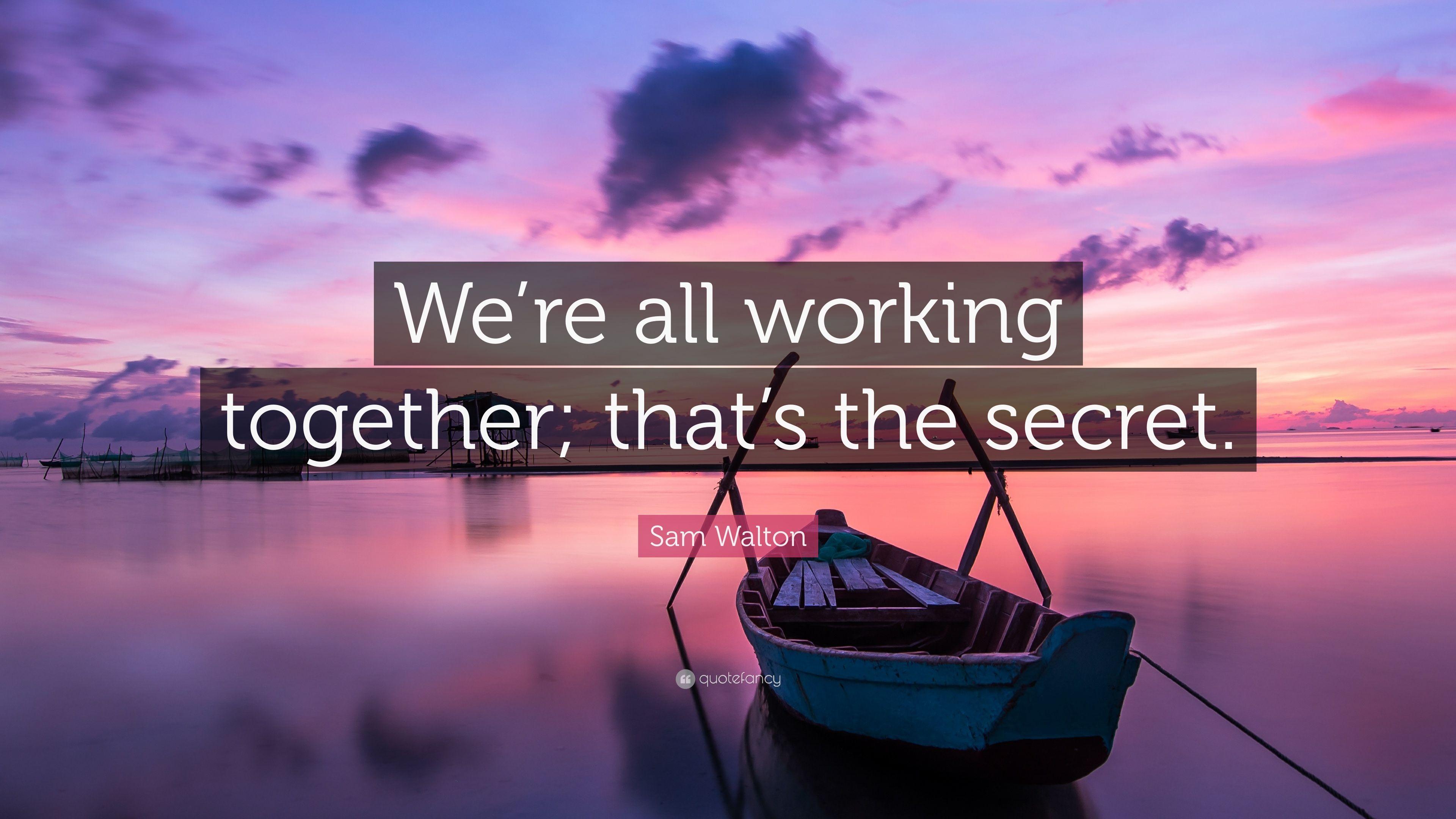 Sam Walton Quote: “We're all working together; that's the secret