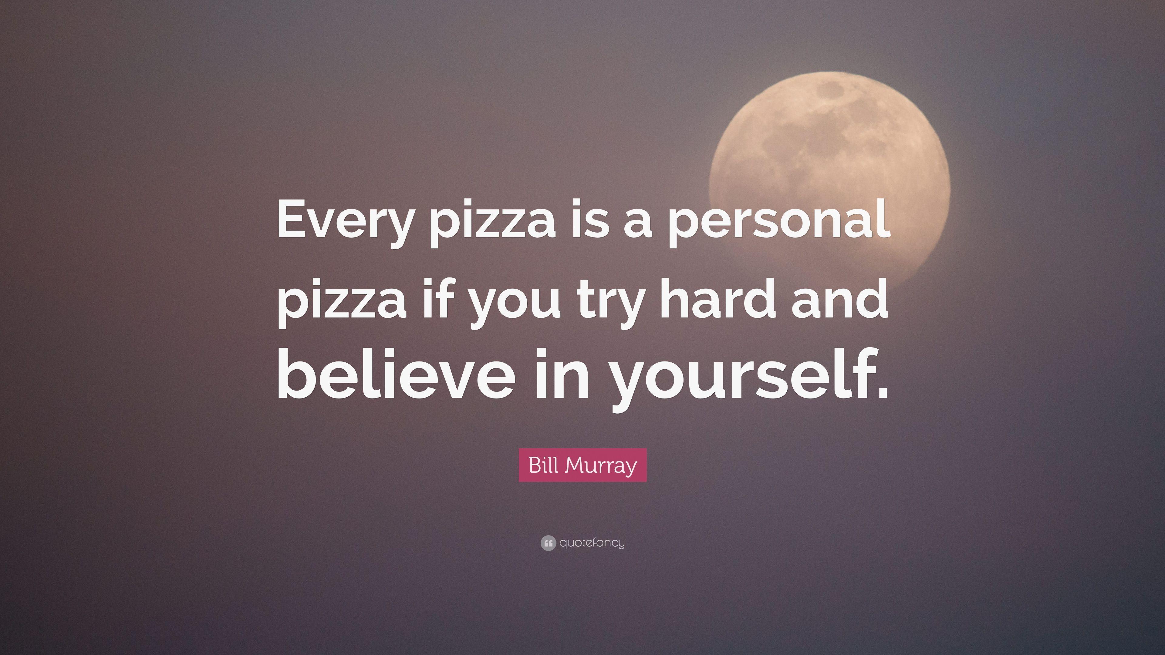 Bill Murray Quote: “Every pizza is a personal pizza if you try