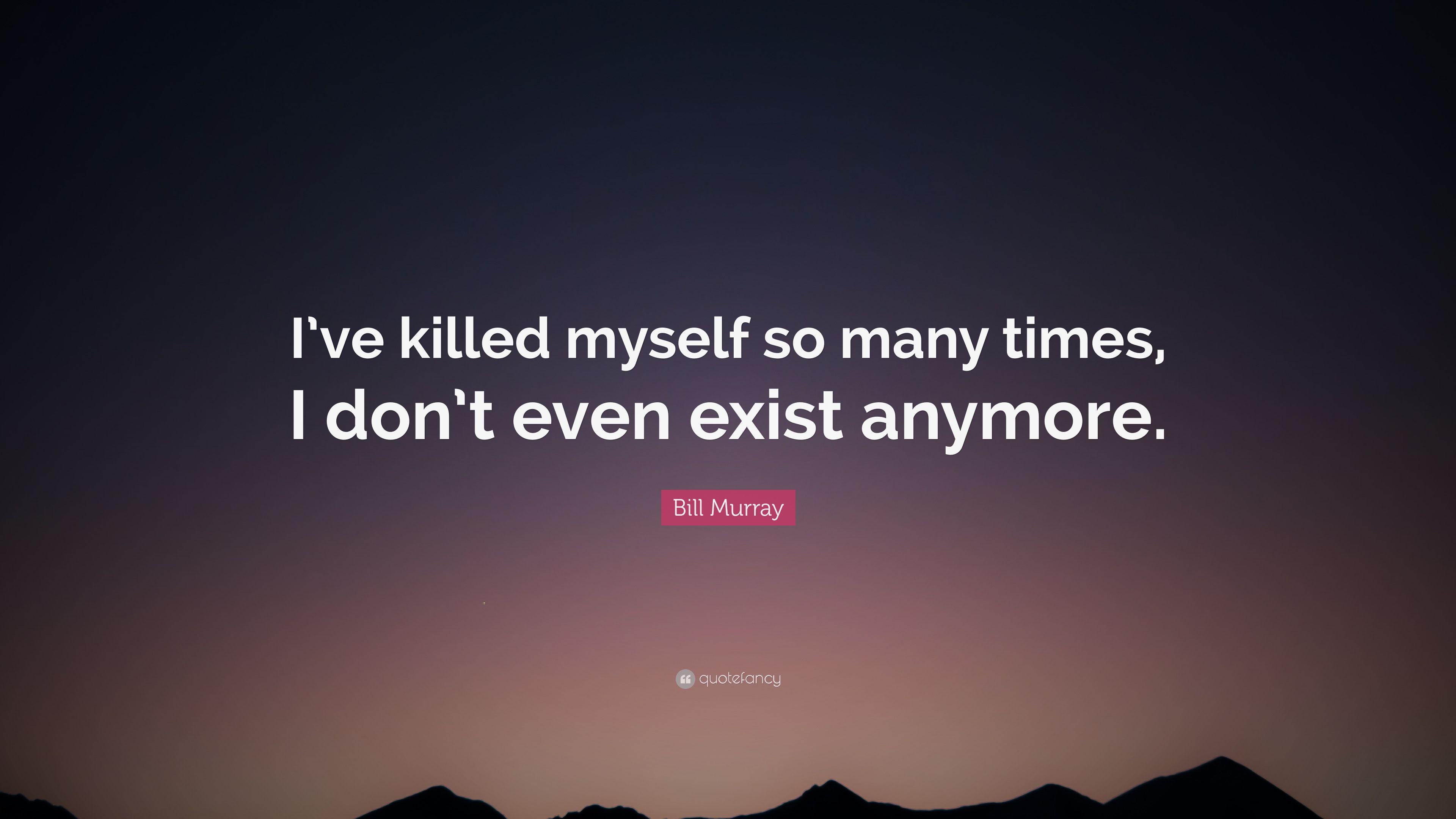 Bill Murray Quote: “I've killed myself so many times, I don't even