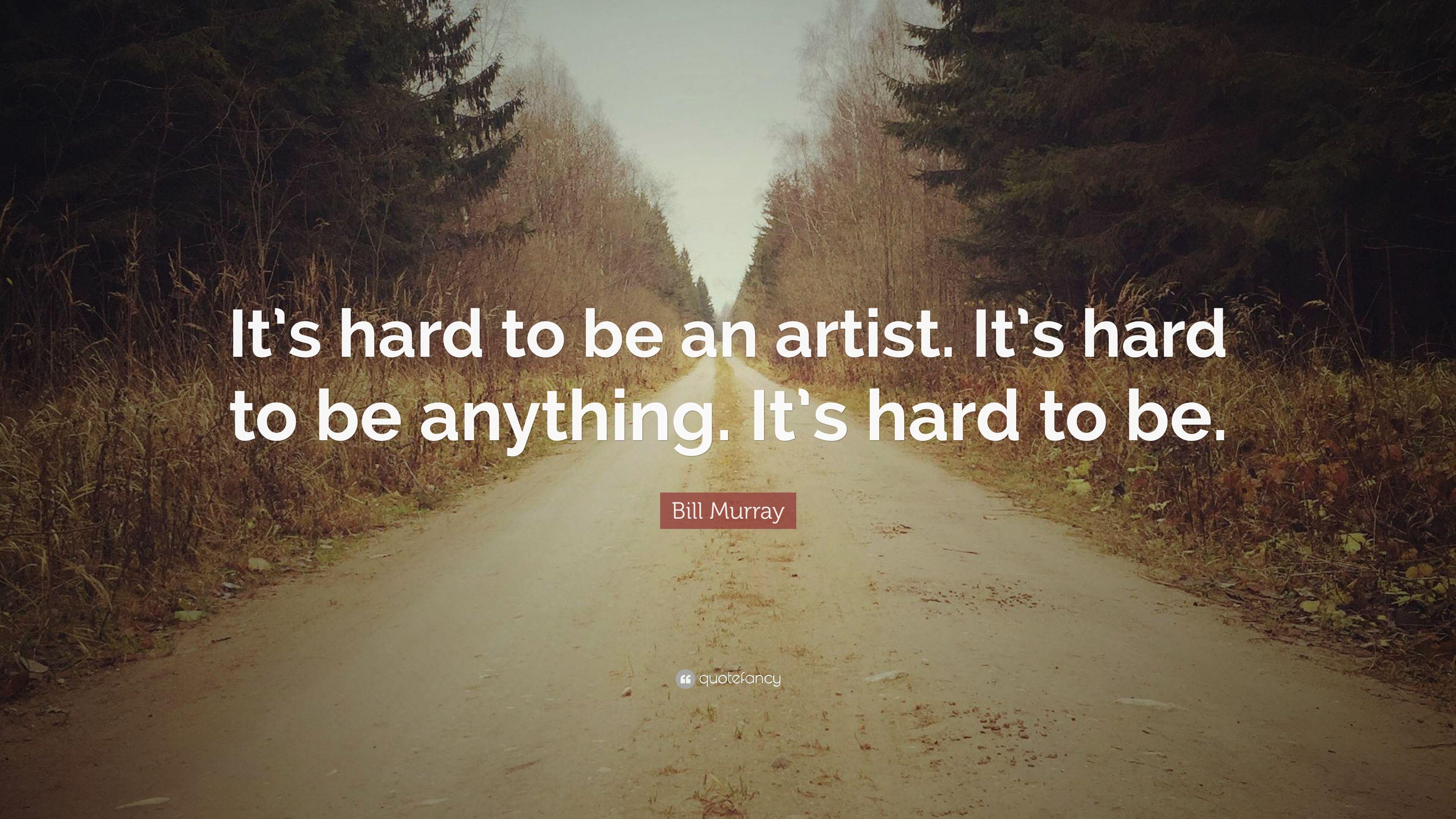 Bill Murray Quote: “It's hard to be an artist. It's hard to be