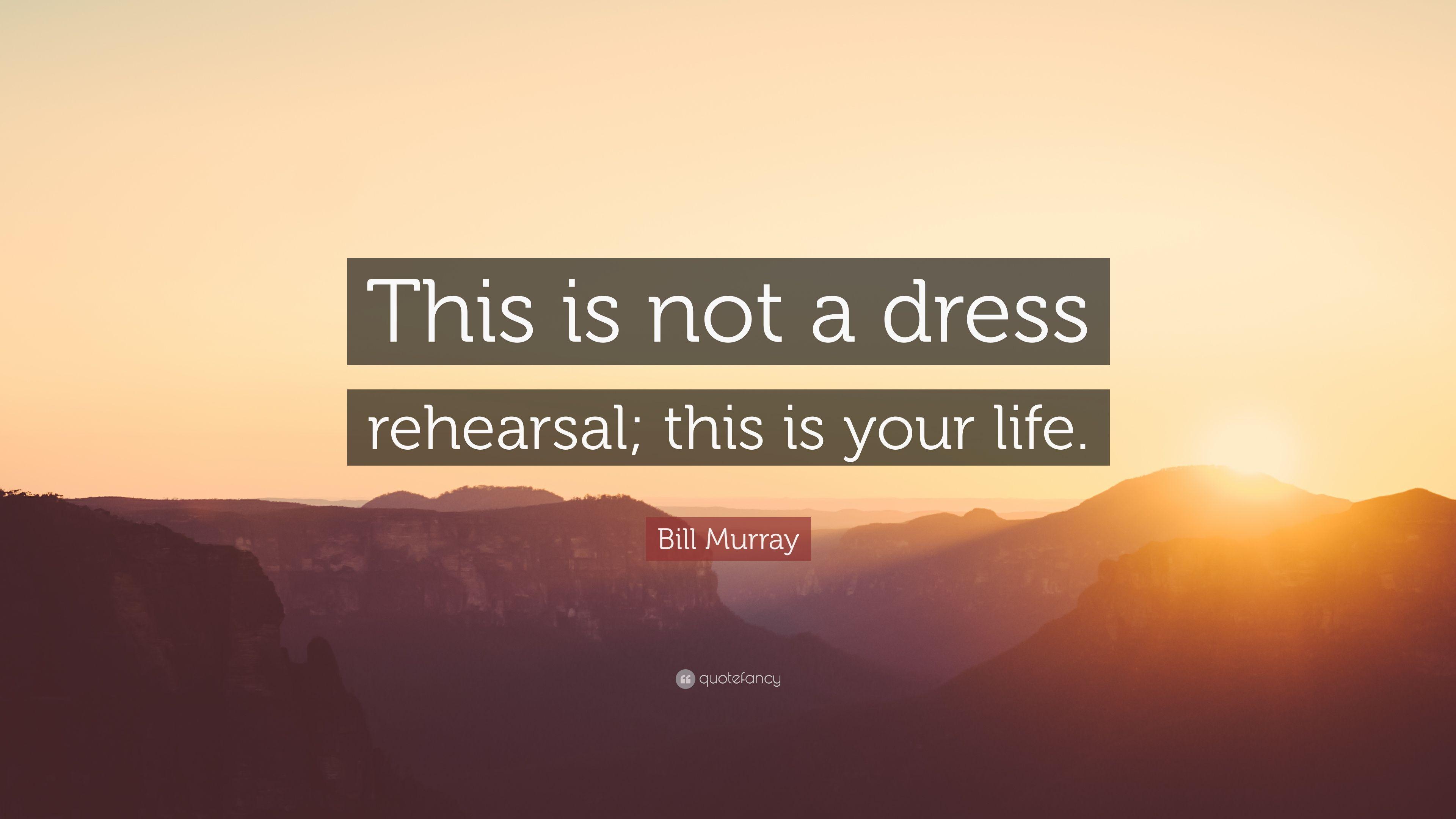 Bill Murray Quote: “This is not a dress rehearsal; this is your
