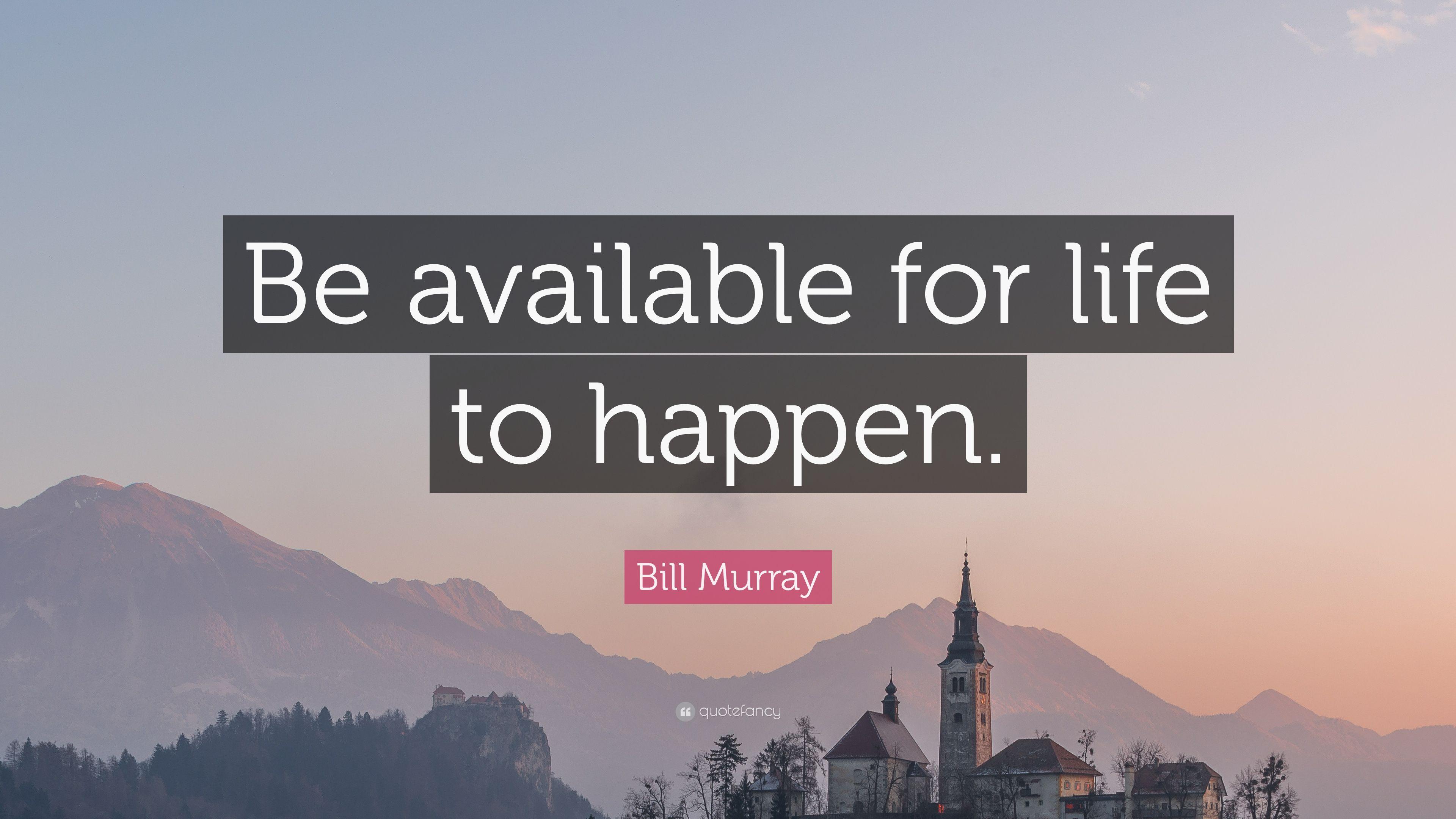 Bill Murray Quote: “Be available for life to happen.” 7