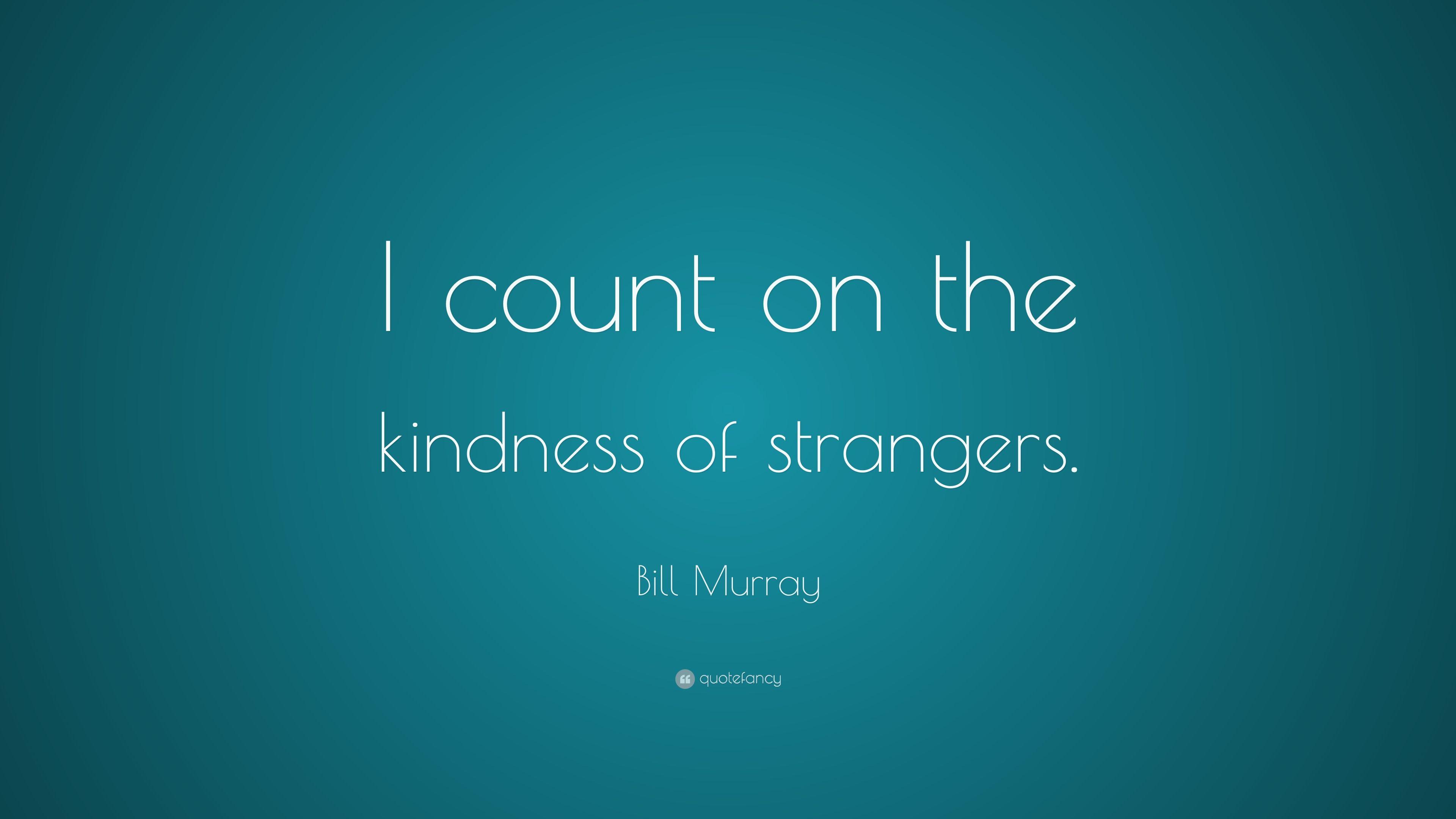 Bill Murray Quote: “I count on the kindness of strangers.” 7