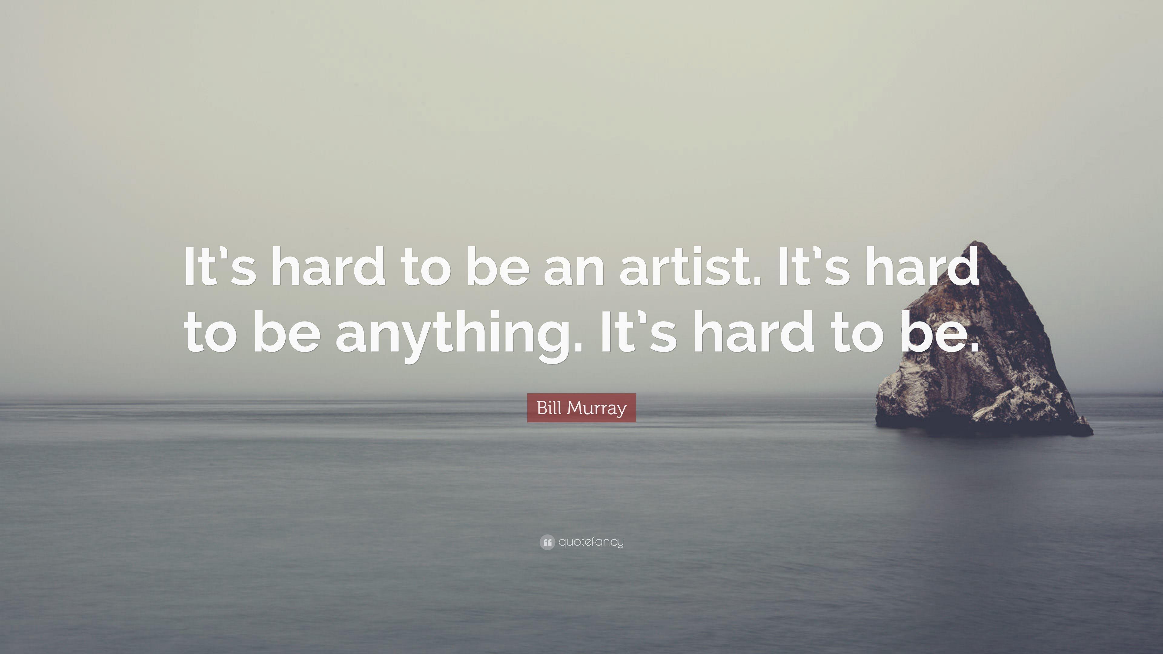 Bill Murray Quote: “It's hard to be an artist. It's hard to be