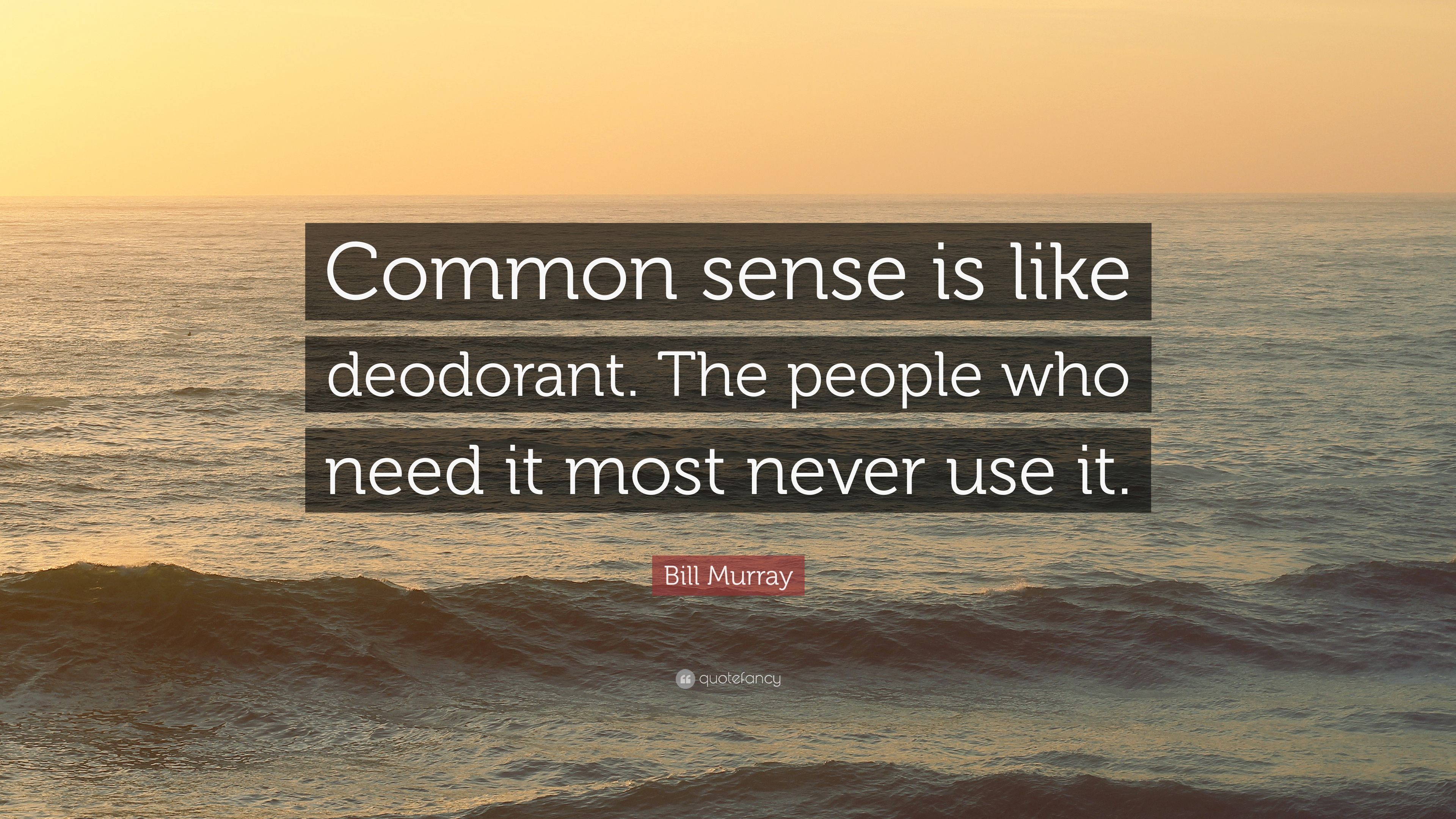 Bill Murray Quote: “Common sense is like deodorant. The people who
