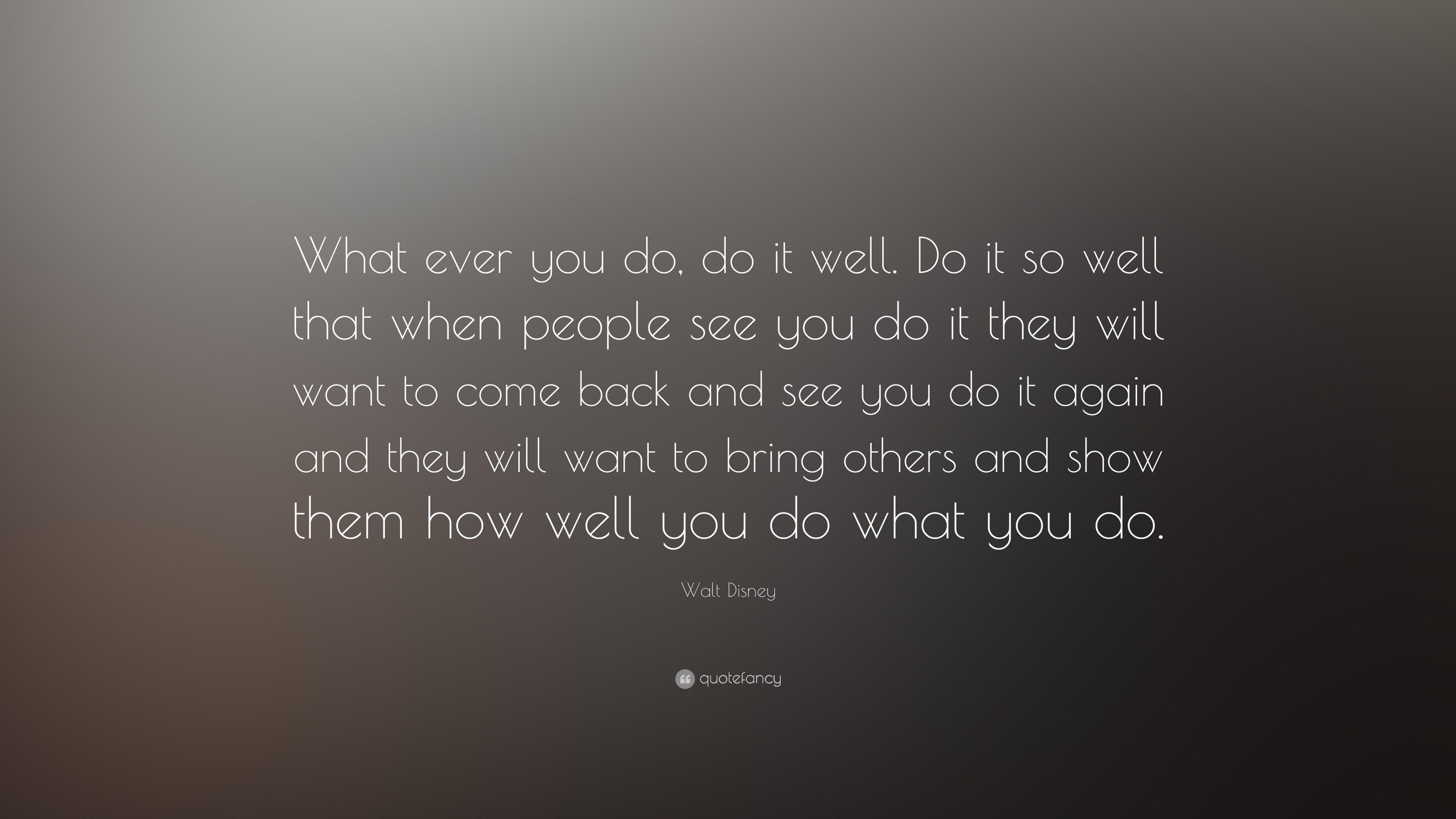 Walt Disney Quote: “What ever you do, do it well. Do it so well