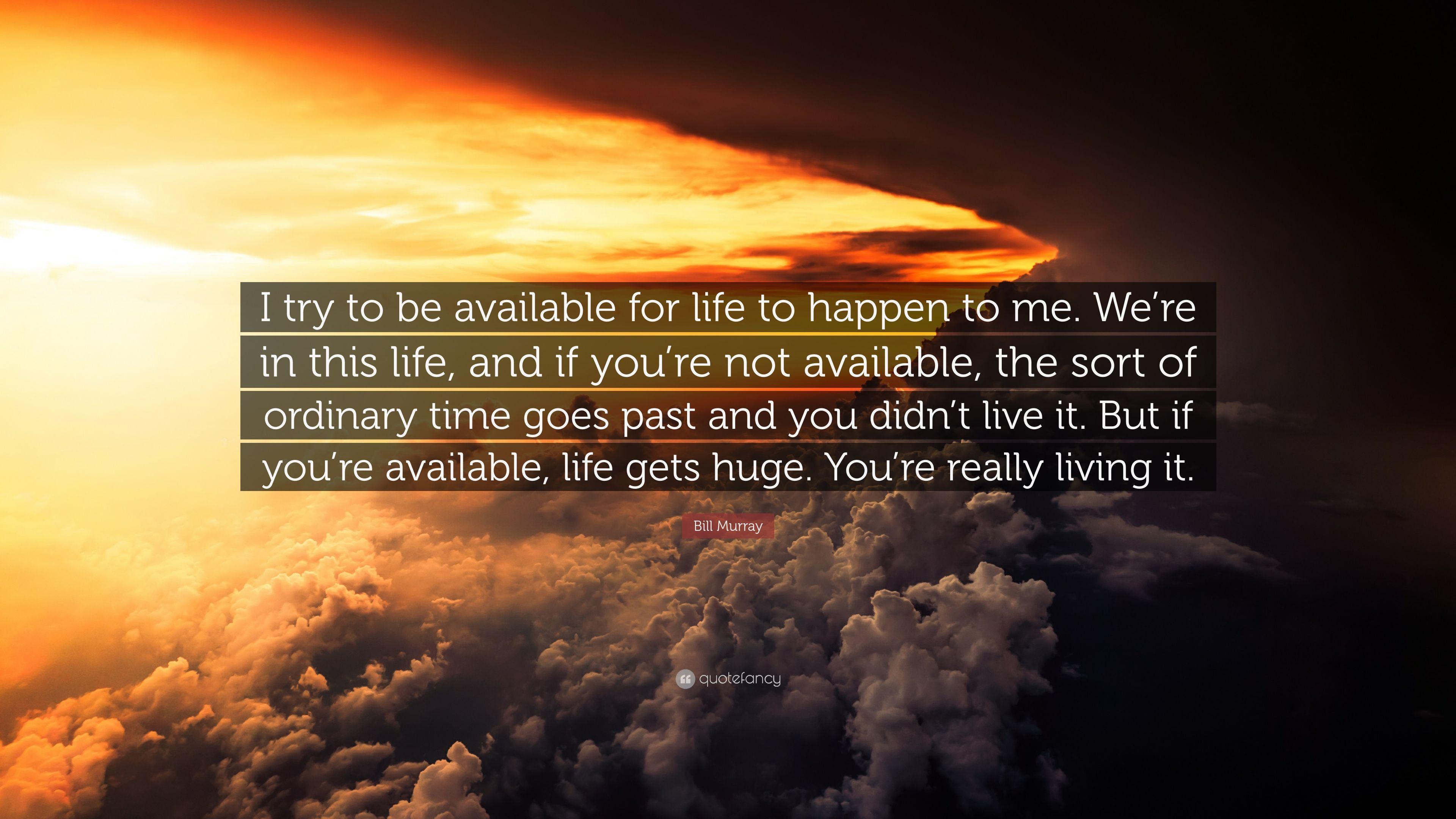 Bill Murray Quote: “I try to be available for life to happen to me