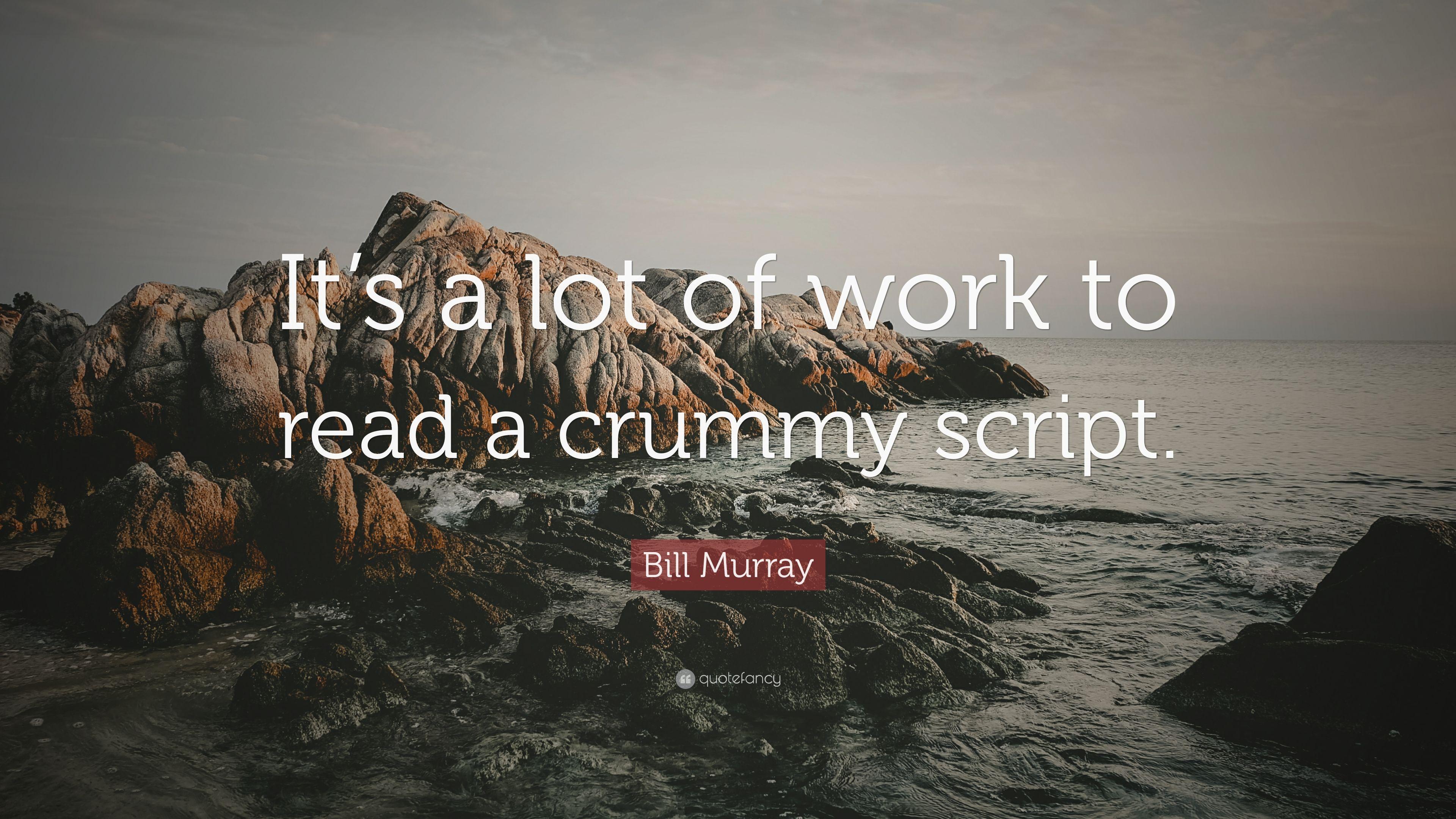Bill Murray Quote: “It's a lot of work to read a crummy script