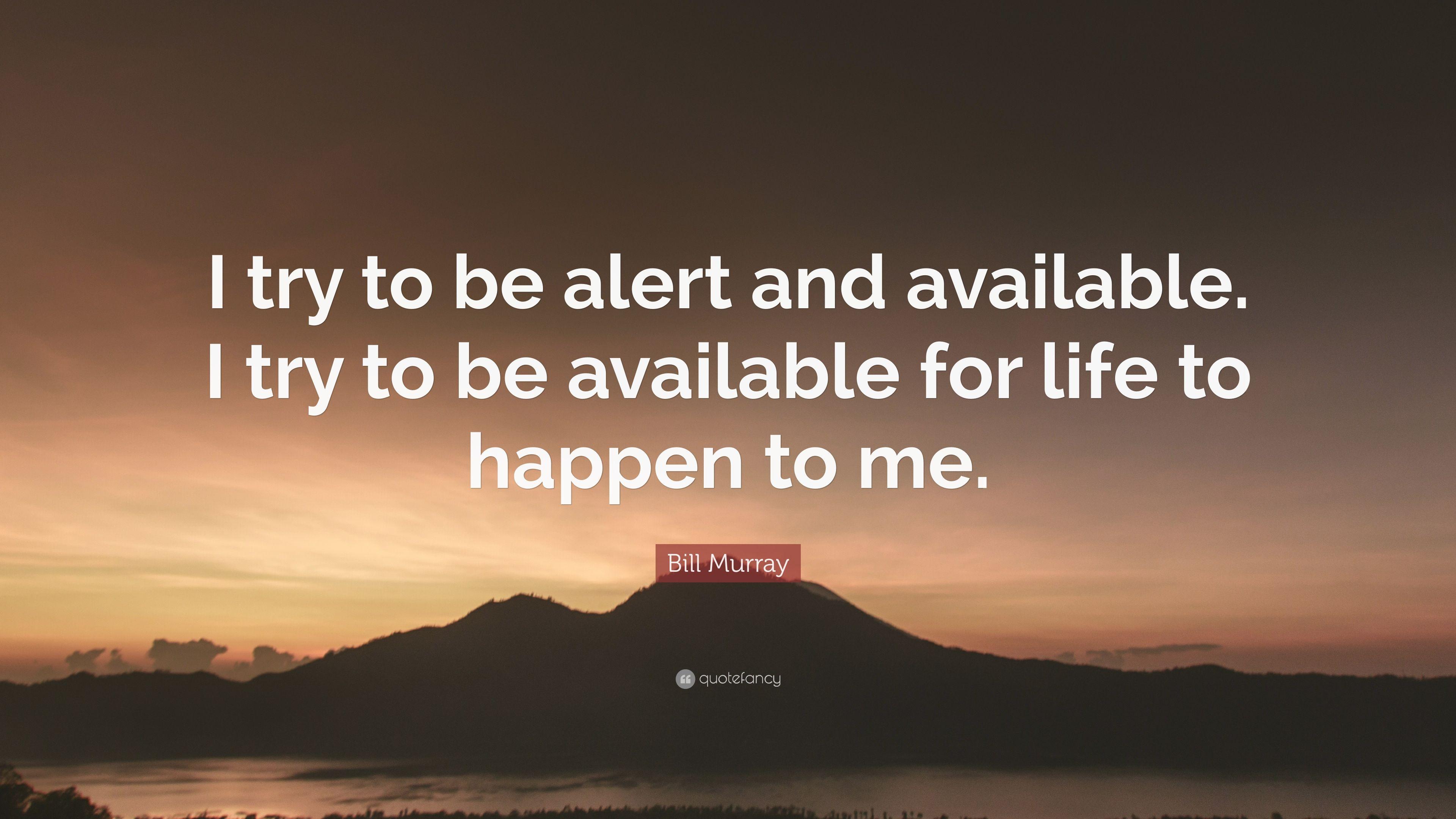 Bill Murray Quote: “I try to be alert and available. I try to be