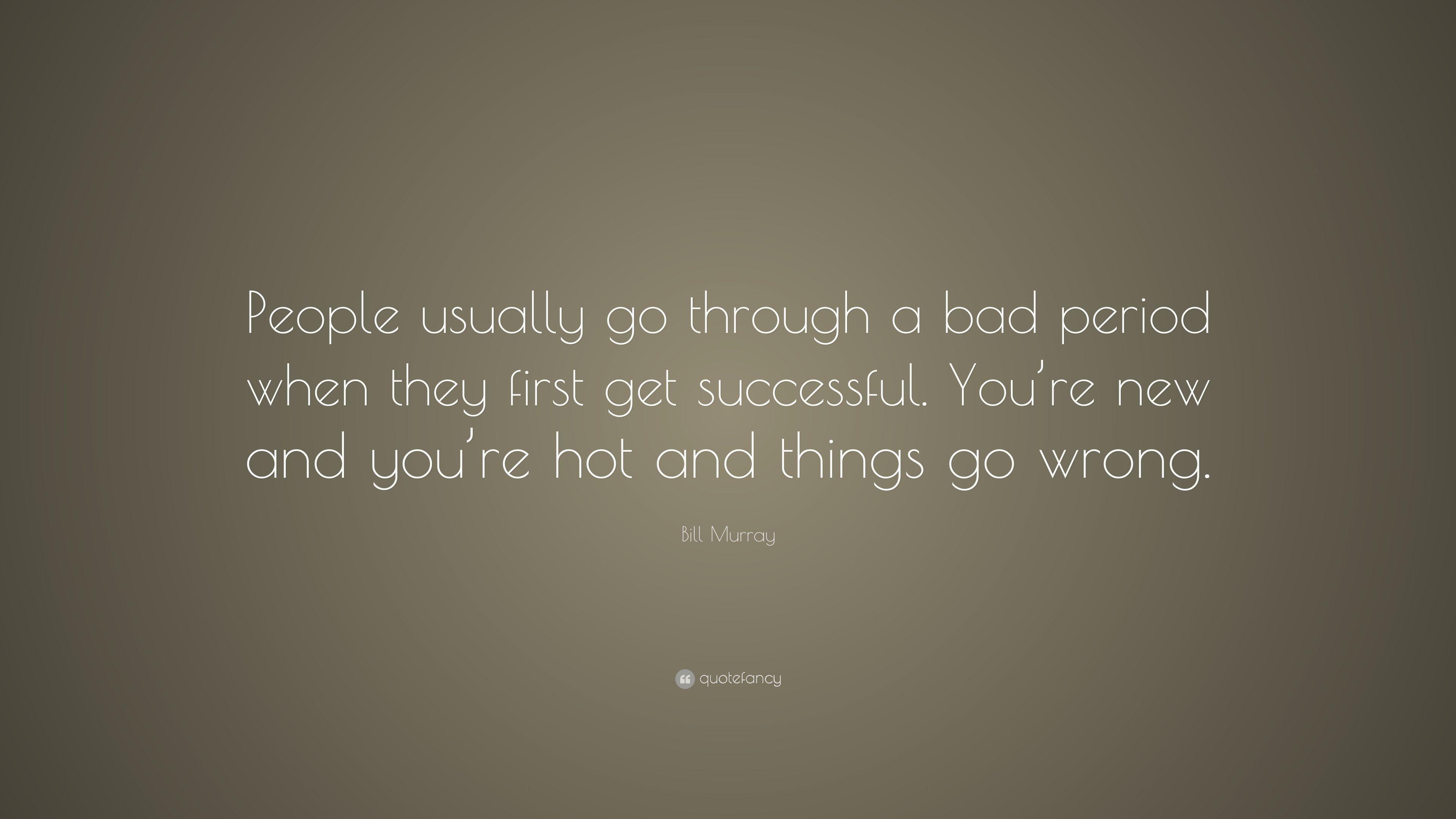 Bill Murray Quote: “People usually go through a bad period when