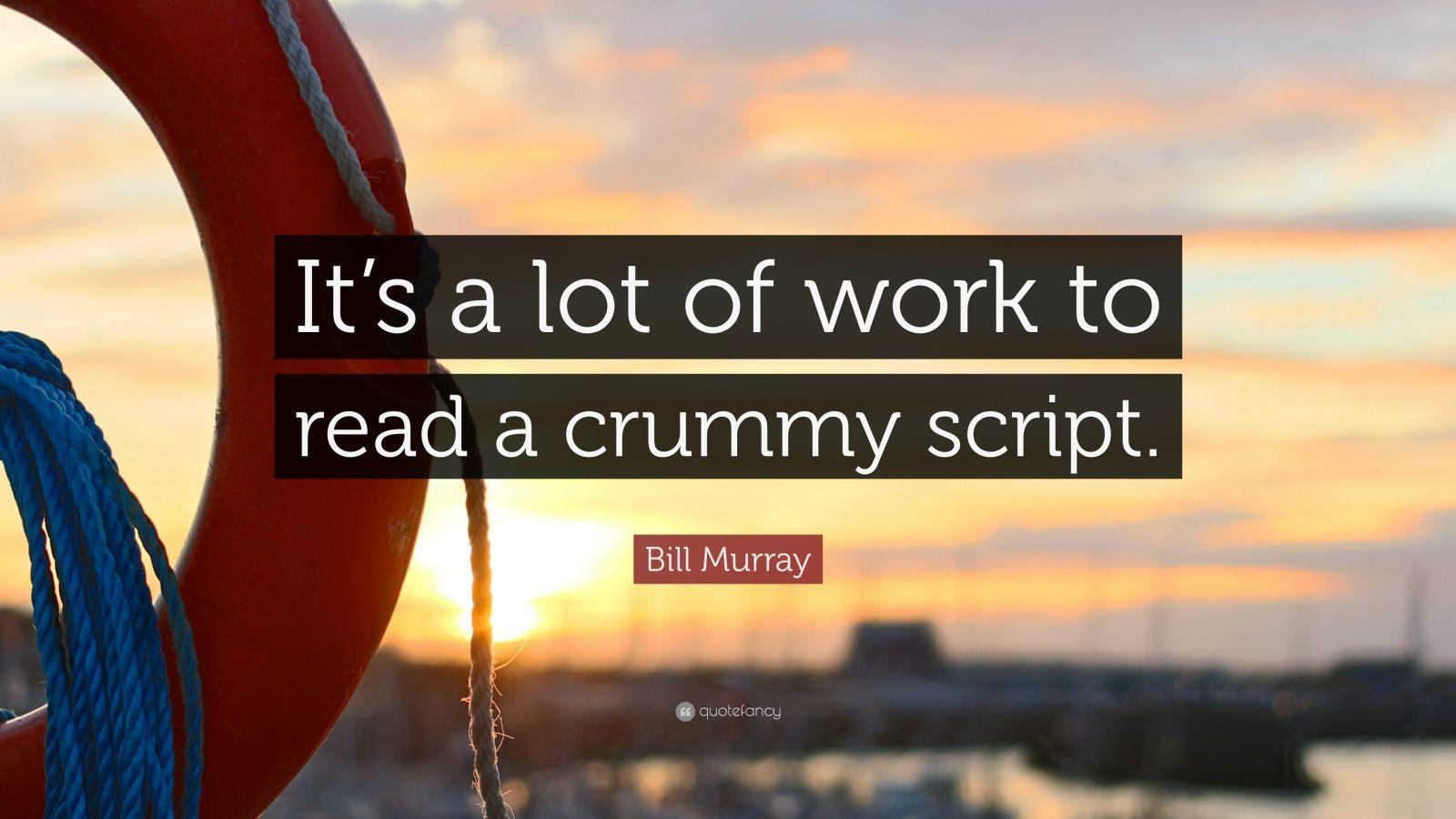 Bill Murray Quote: “It's a lot of work to read a crummy script