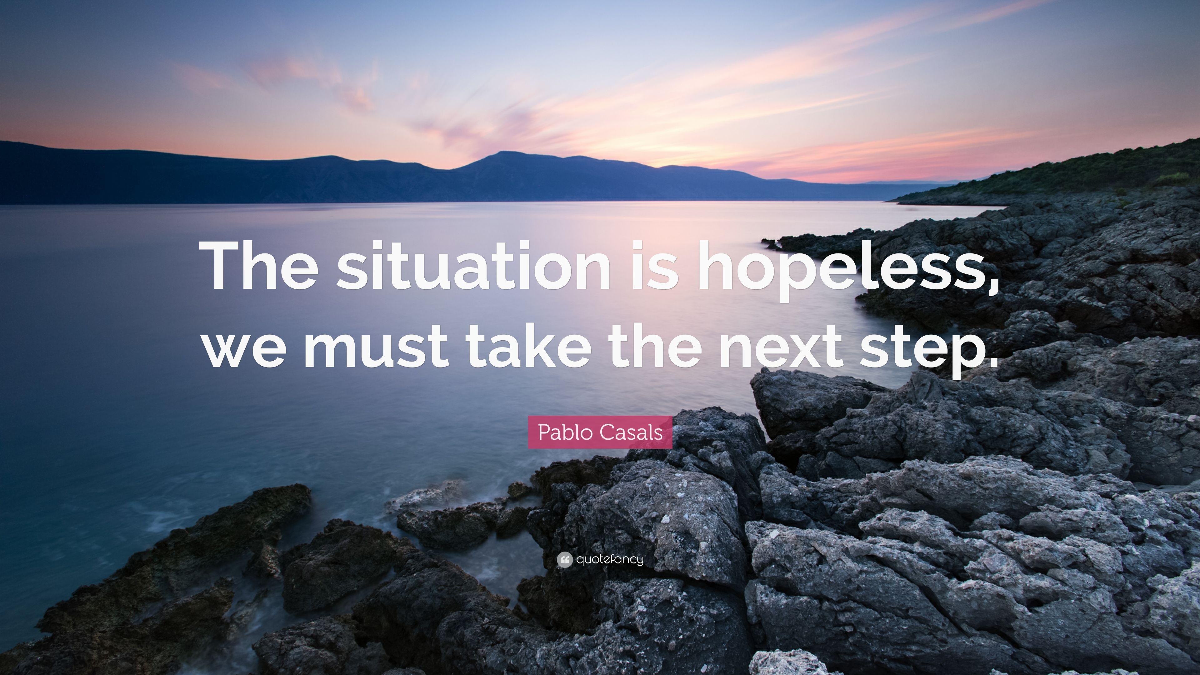 Pablo Casals Quote: “The situation is hopeless, we must take