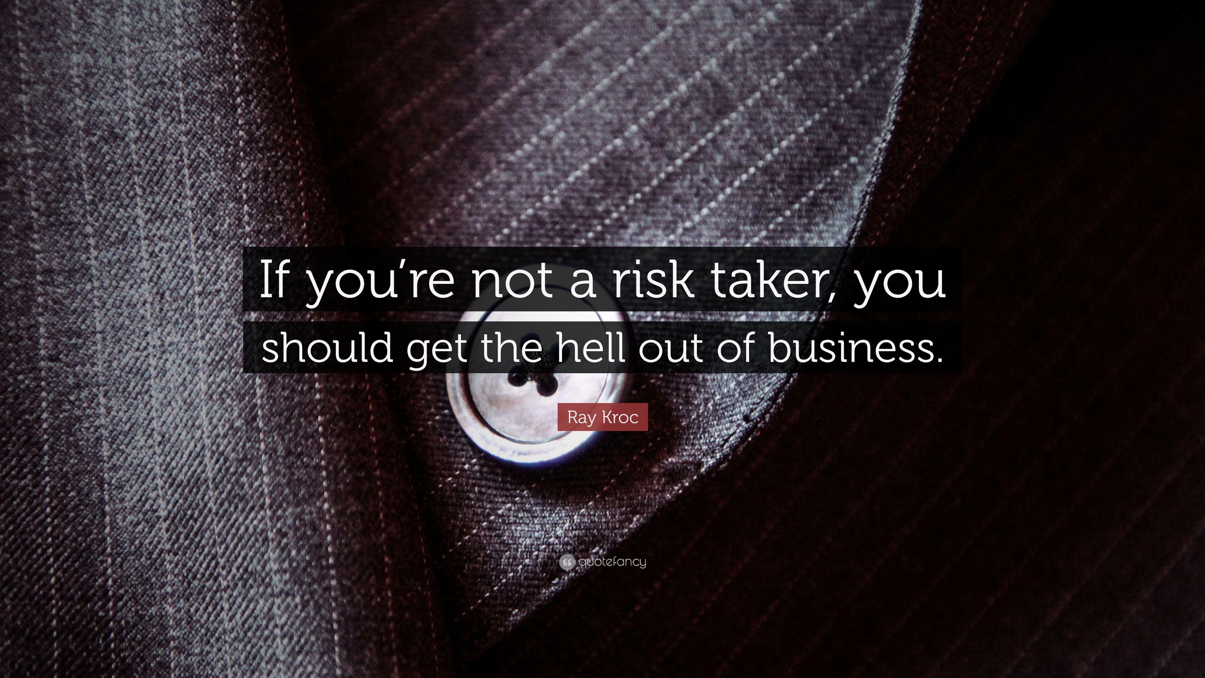 Ray Kroc Quote: “If you're not a risk taker, you should get