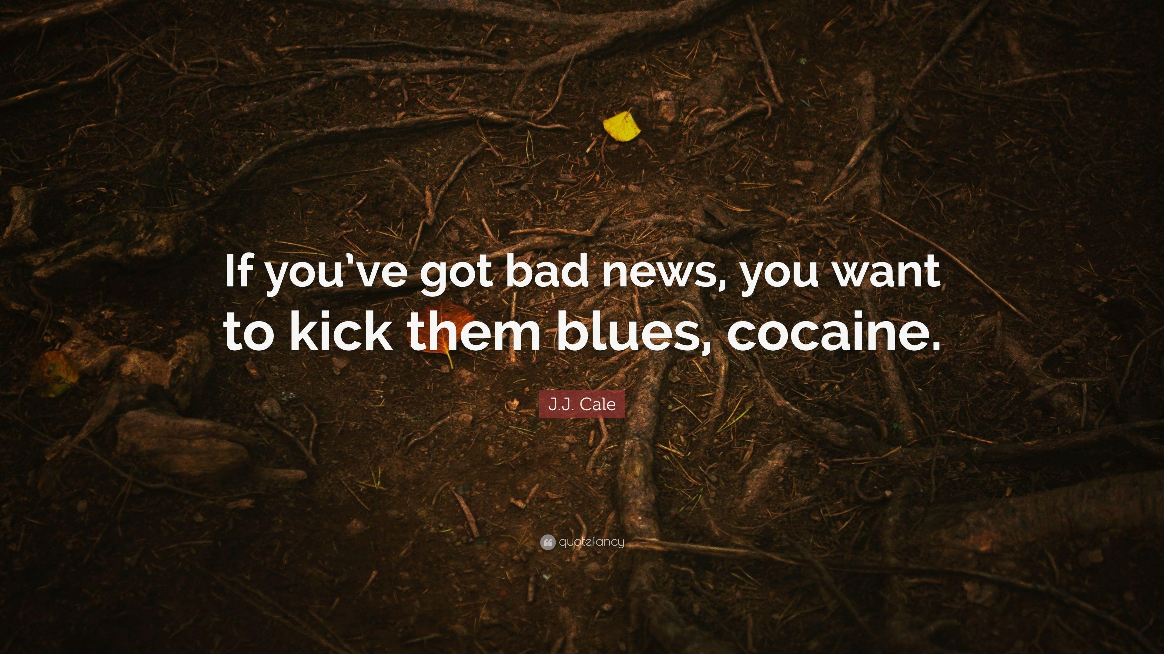 J.J. Cale Quote: “If you've got bad news, you want to kick them