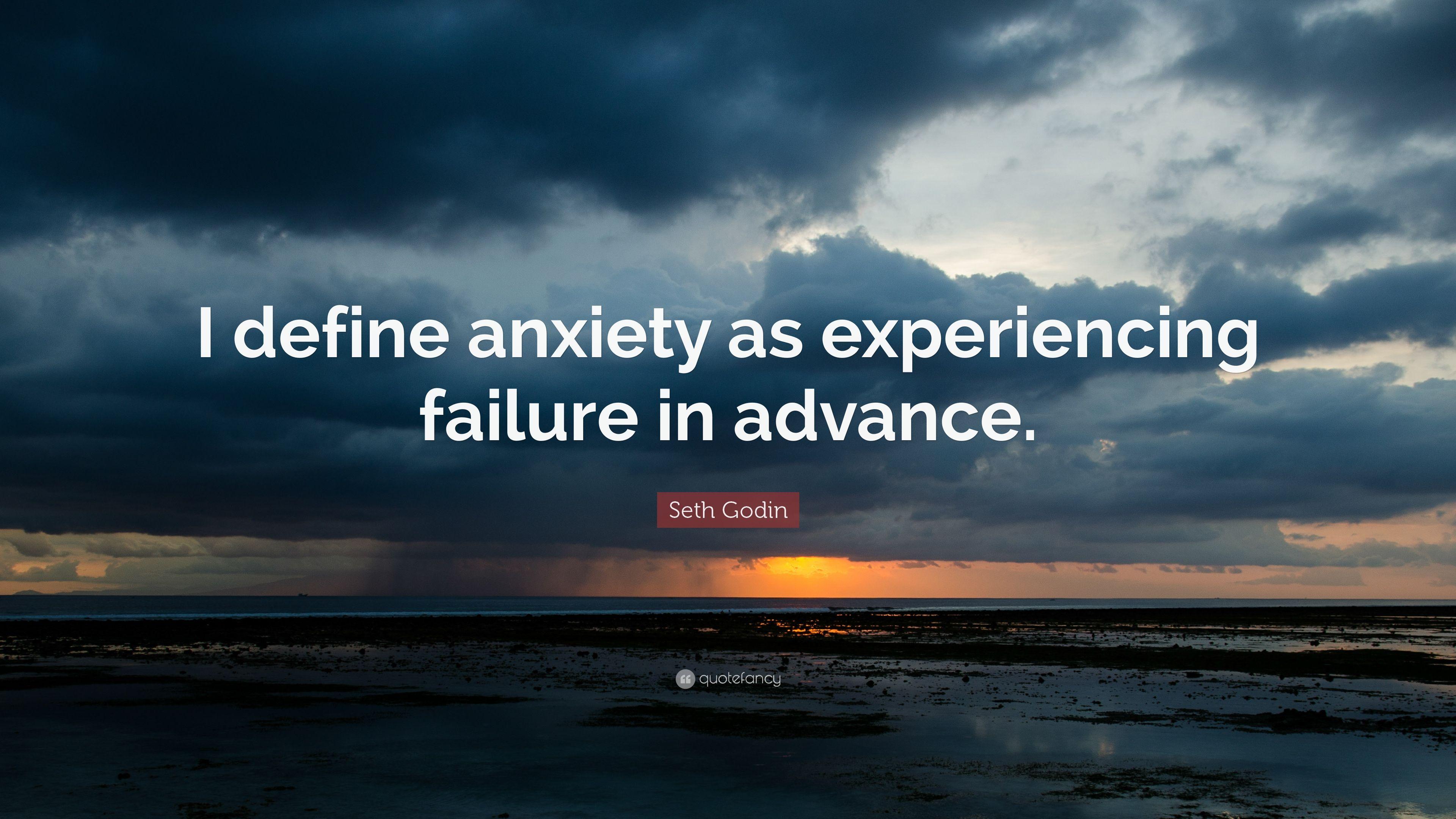 Seth Godin Quote: “I define anxiety as experiencing failure