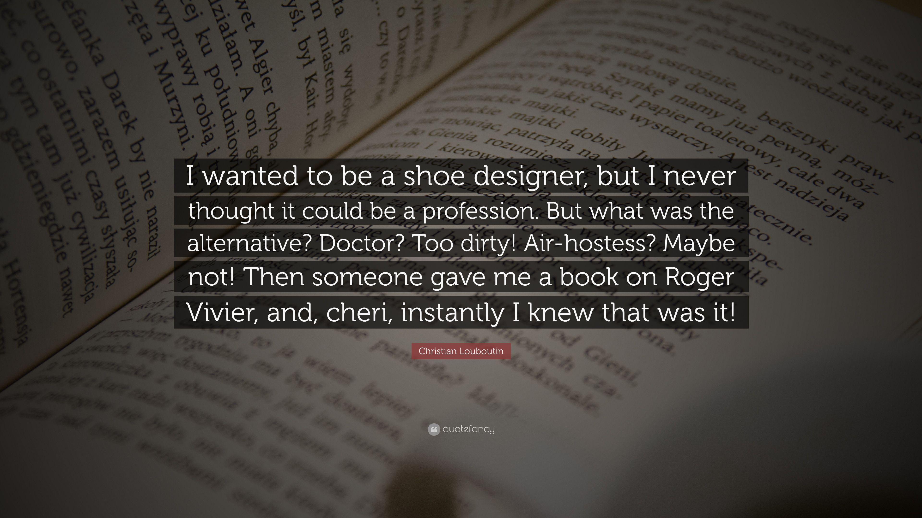Christian Louboutin Quote: “I wanted to be a shoe designer, but I