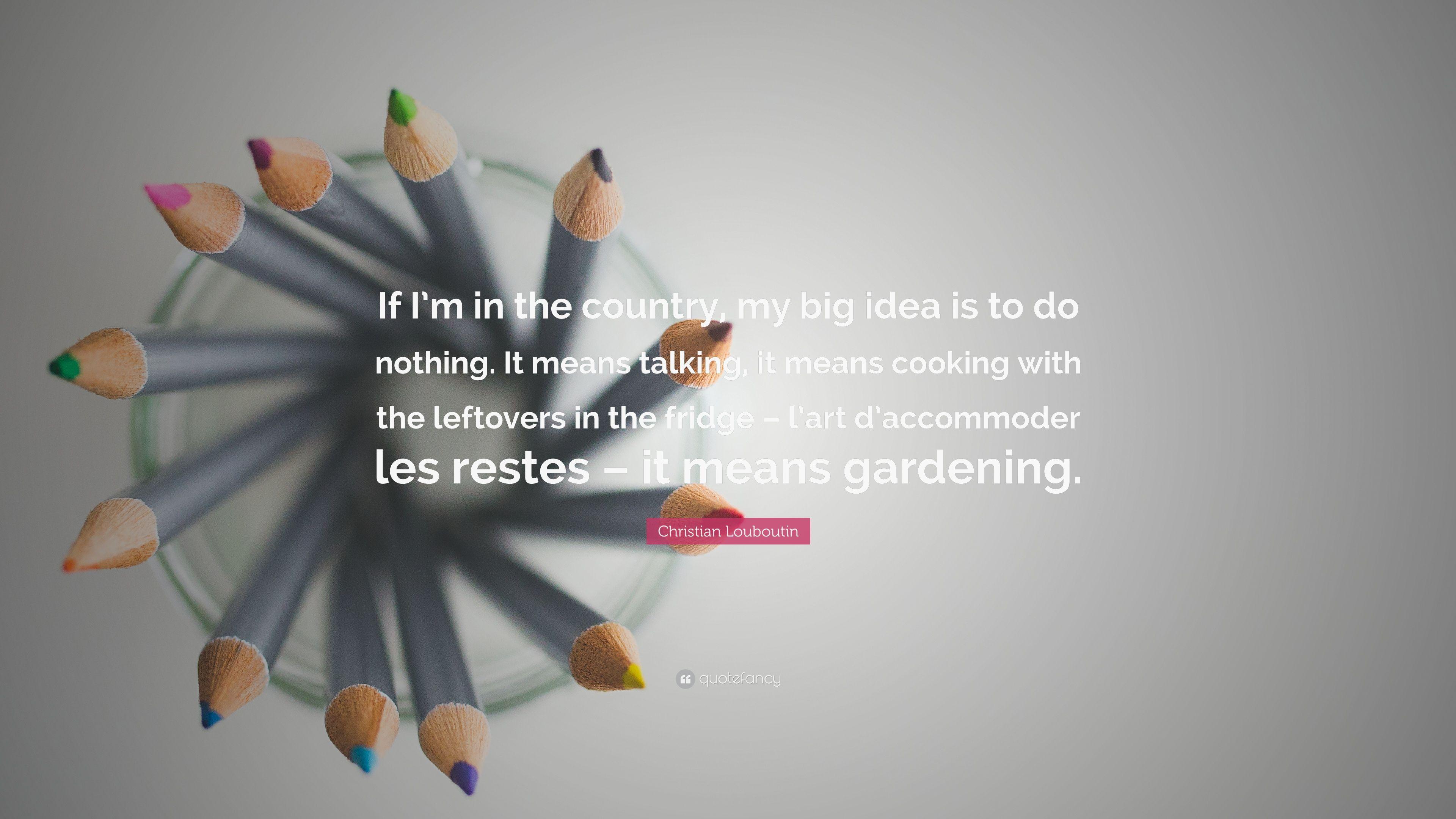 Christian Louboutin Quote: “If I'm in the country, my big idea is to
