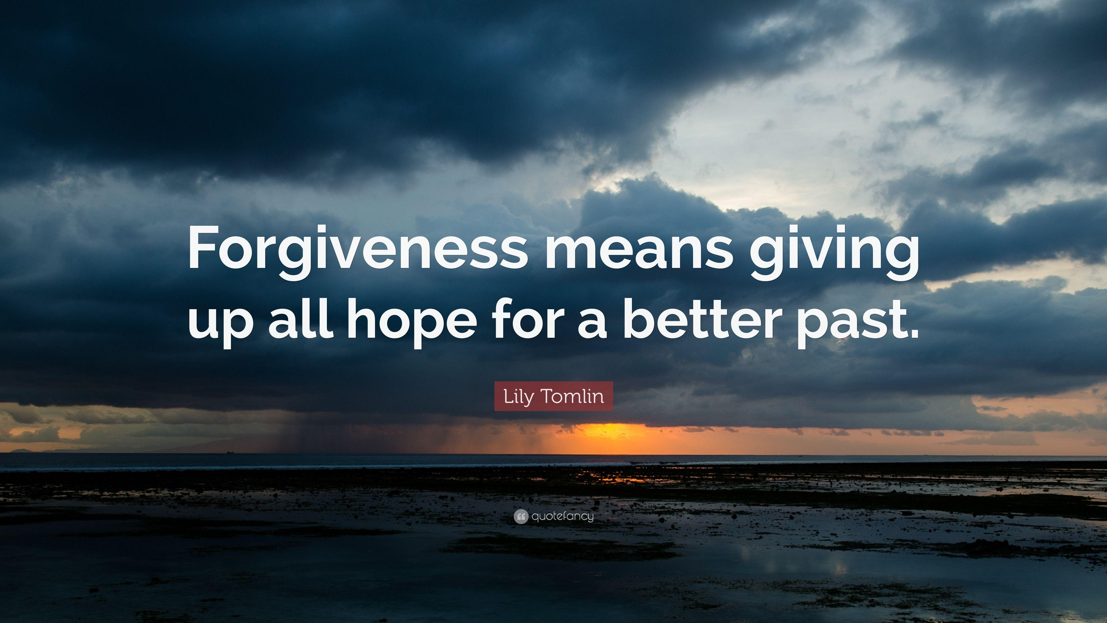 Lily Tomlin Quote: “Forgiveness means giving up all hope for a