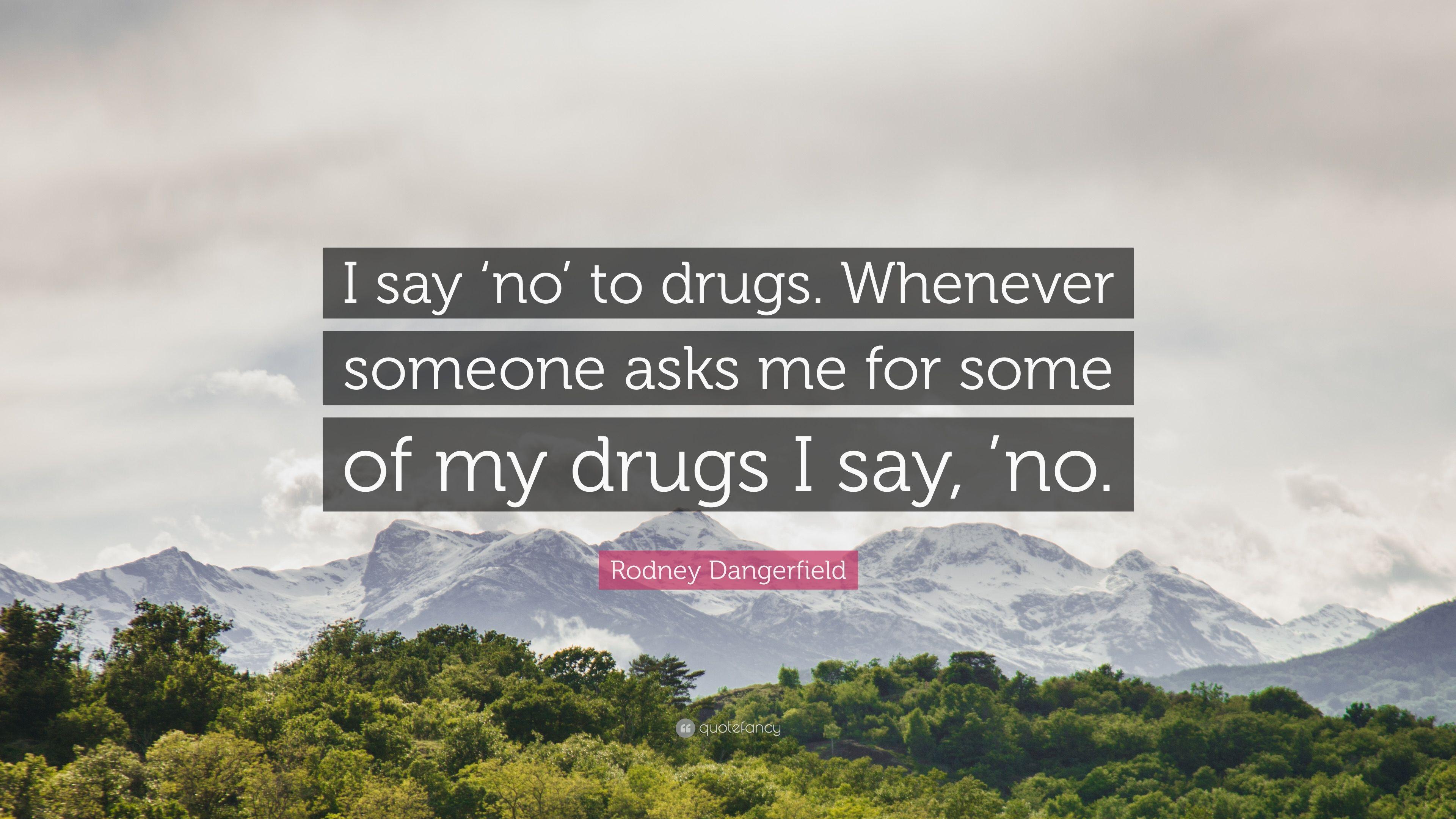 Rodney Dangerfield Quote: “I say 'no' to drugs. Whenever someone