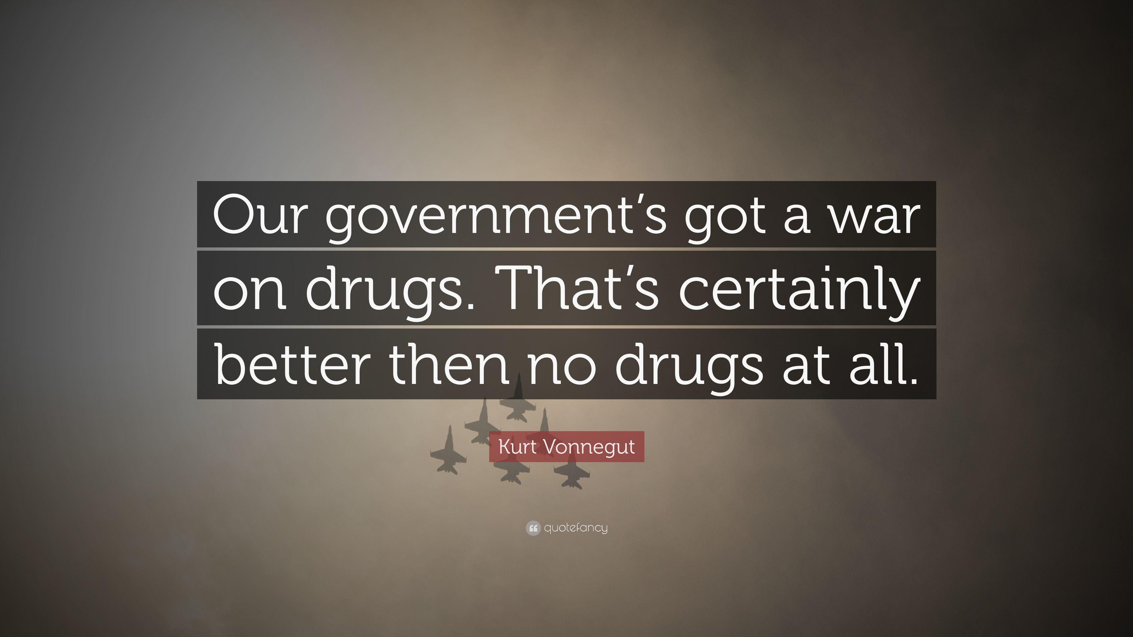Kurt Vonnegut Quote: “Our government's got a war on drugs. That's