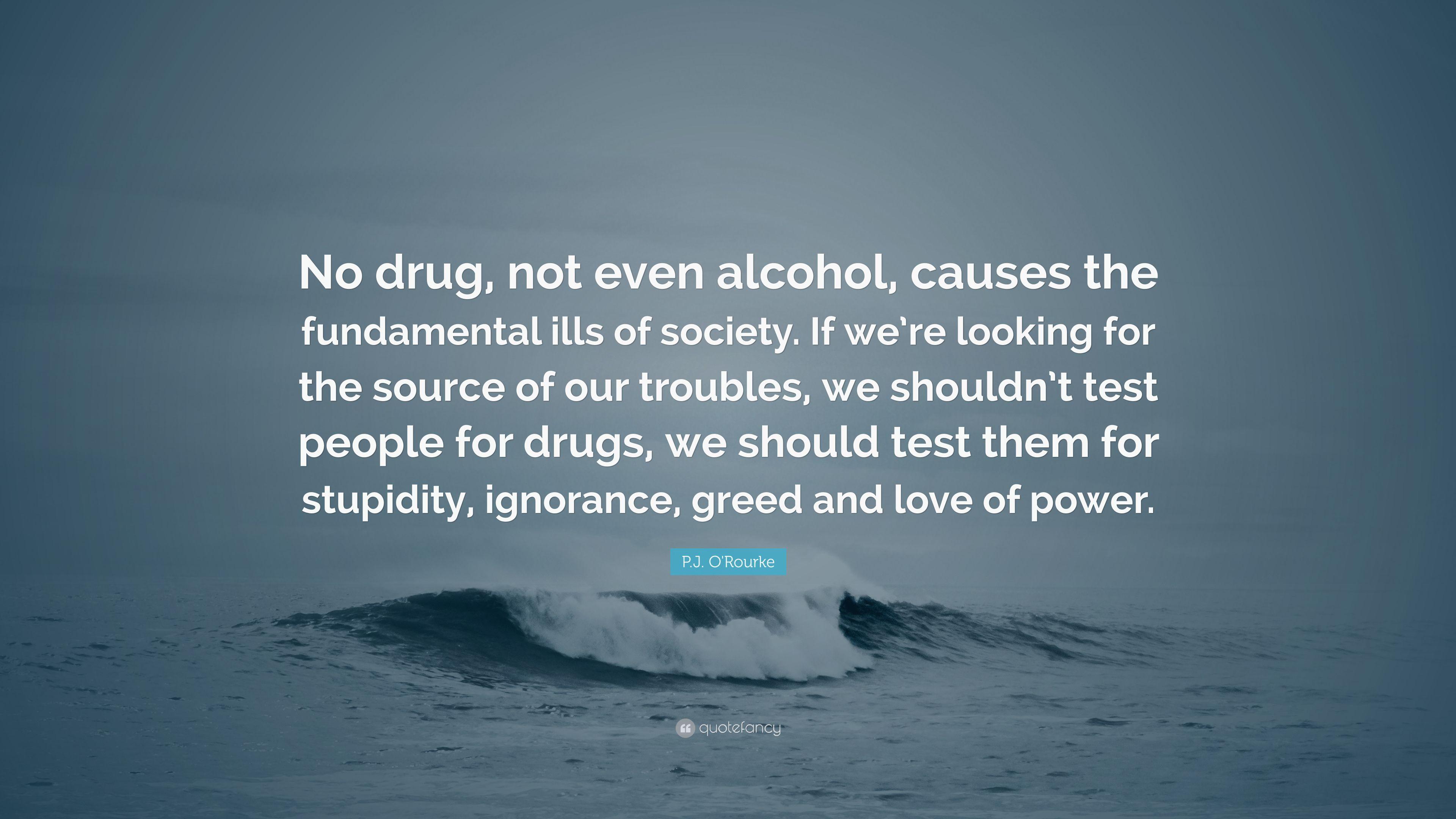 P.J. O'Rourke Quote: “No drug, not even alcohol, causes
