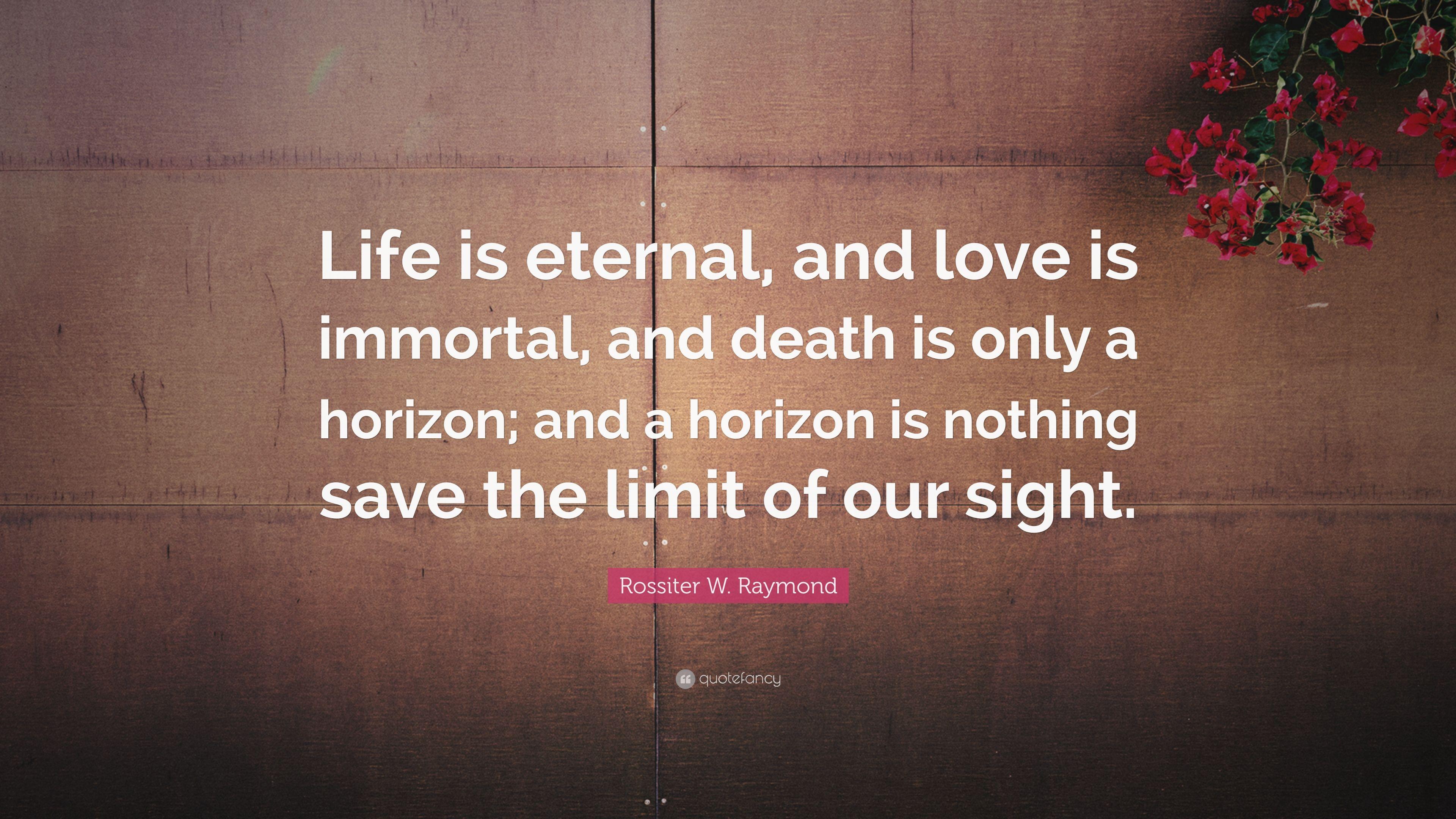 Rossiter W. Raymond Quote: “Life is eternal, and love is immortal