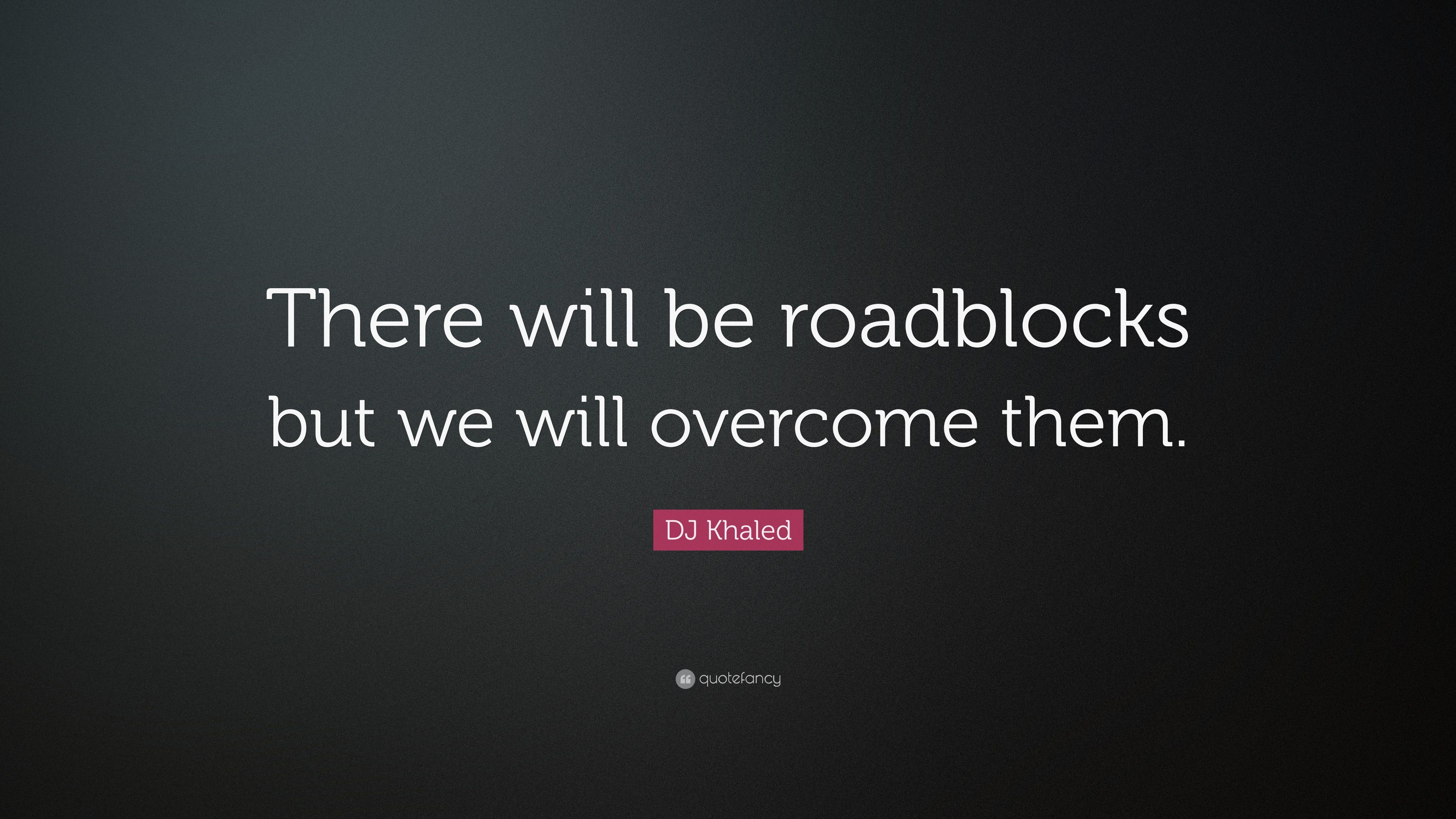 DJ Khaled Quote: “There will be roadblocks but we will overcome them