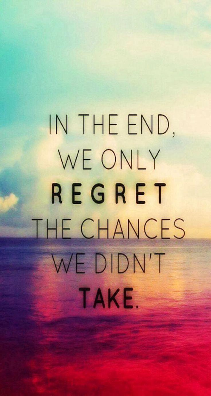 In the end we only regret the chances we didnt take. Quotes