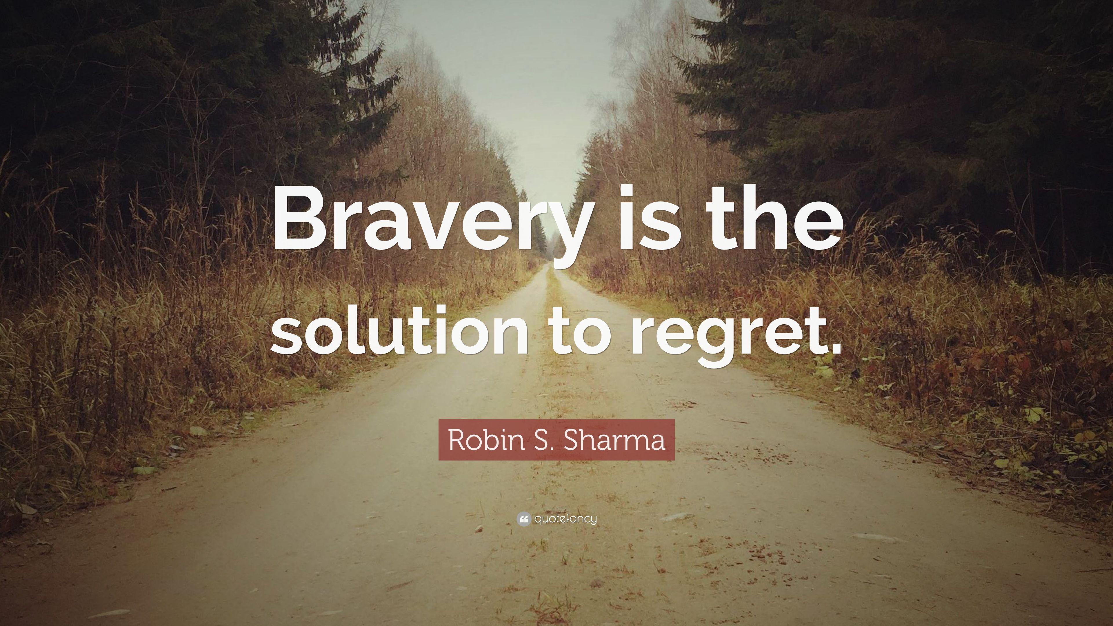 Robin S. Sharma Quote: “Bravery is the solution to regret.” 12