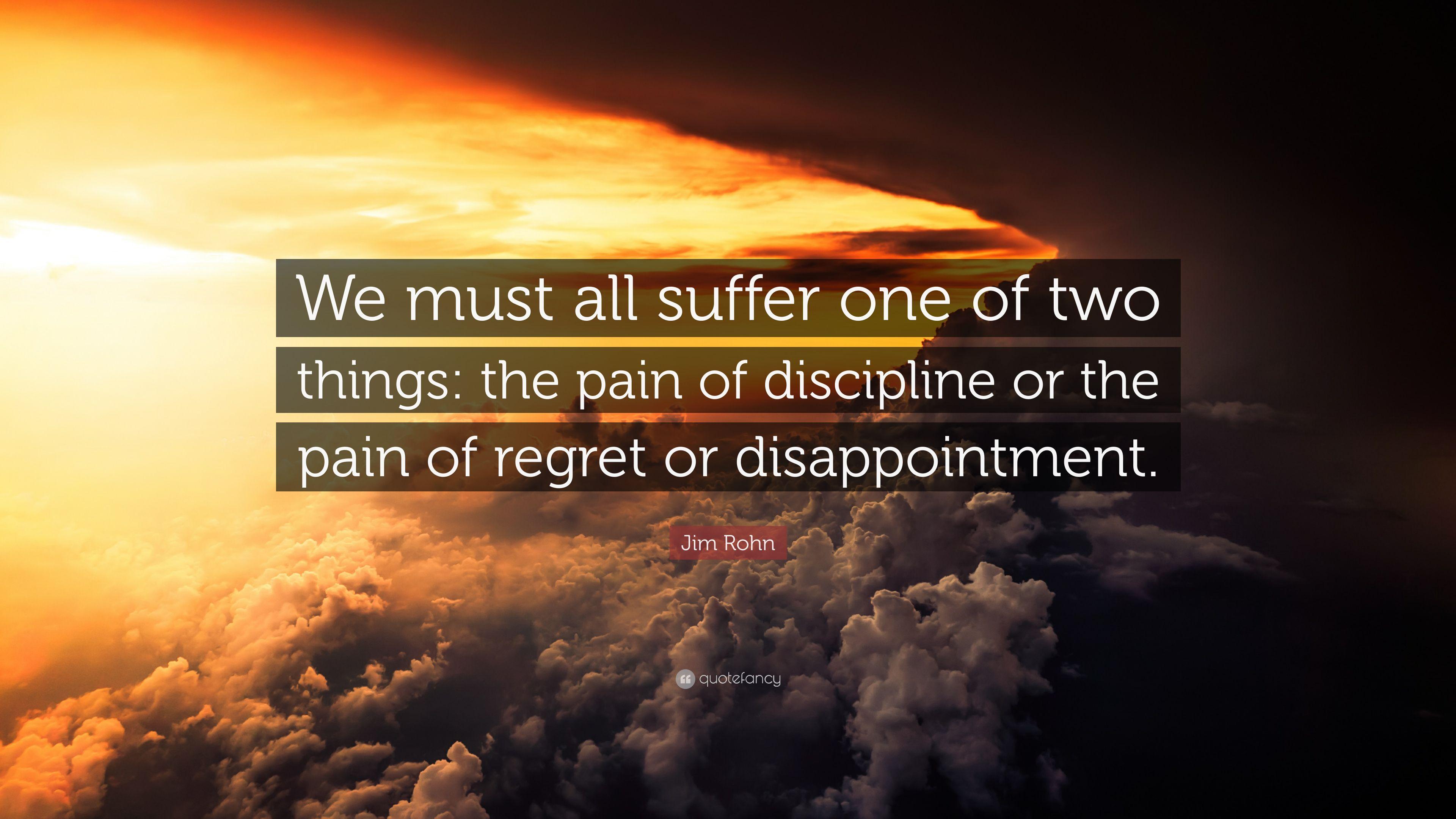 Jim Rohn Quote: “We must all suffer one of two things: the pain