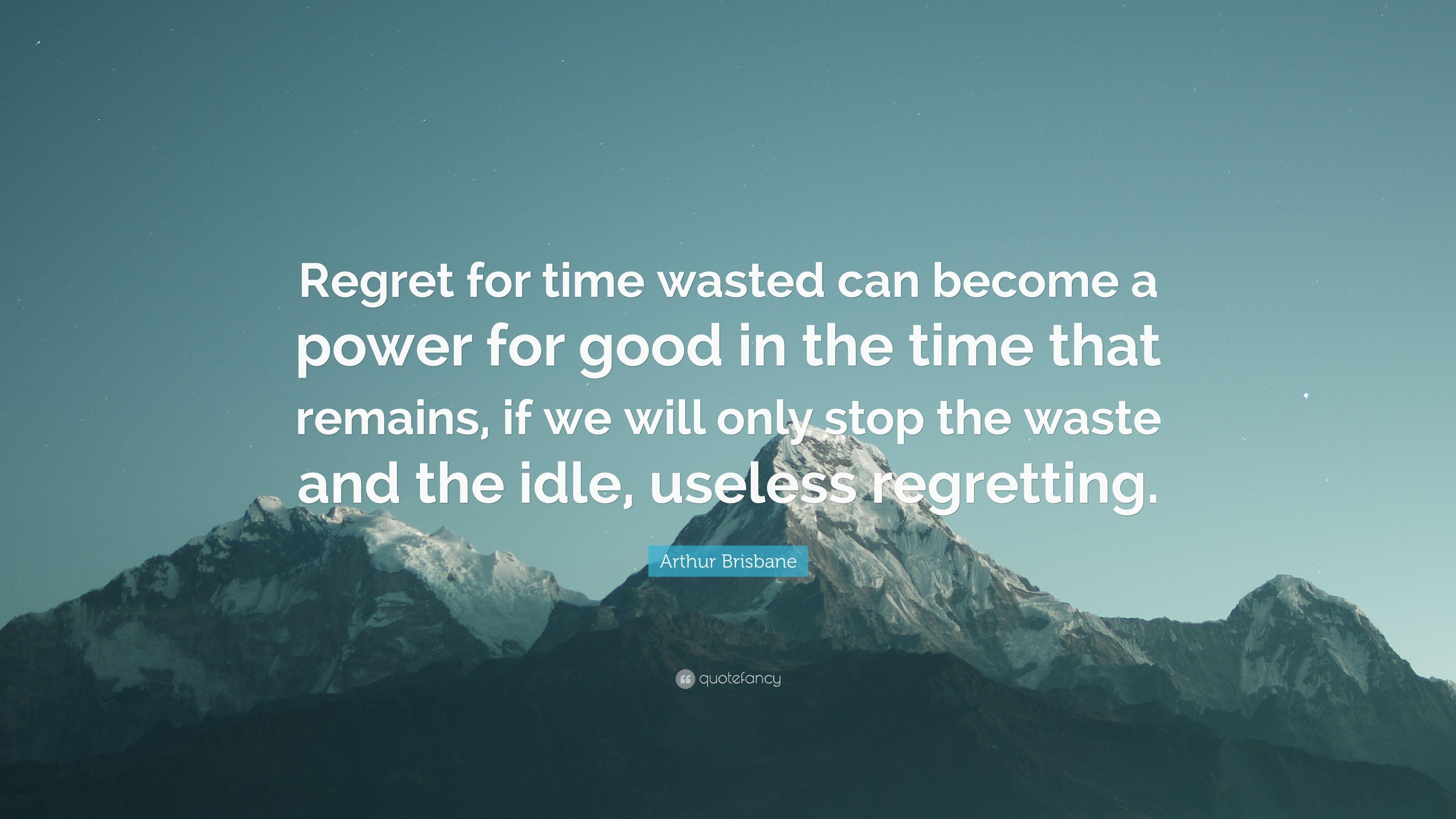 Arthur Brisbane Quote: “Regret for time wasted can become a power