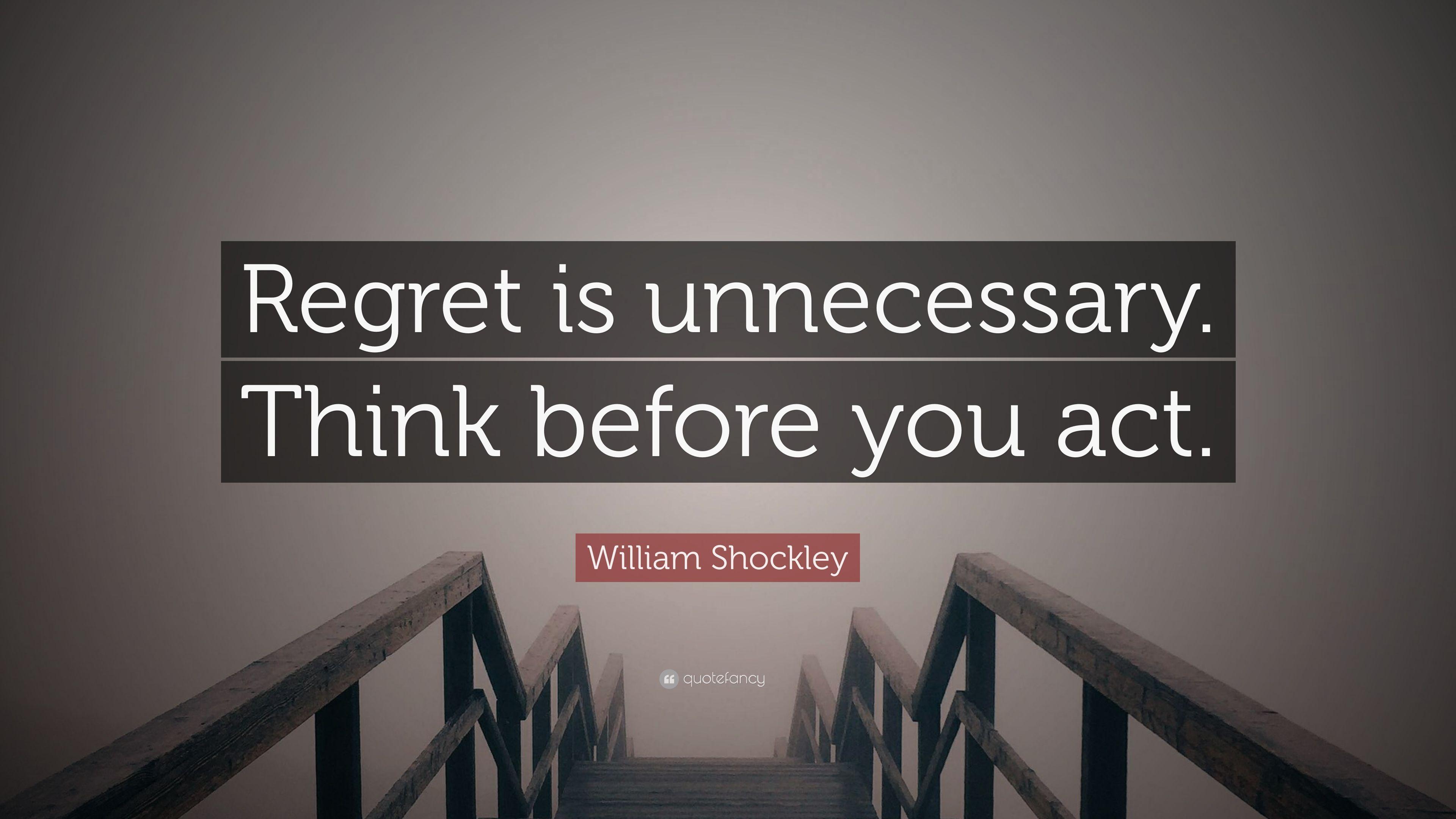 William Shockley Quote: “Regret is unnecessary. Think before you act