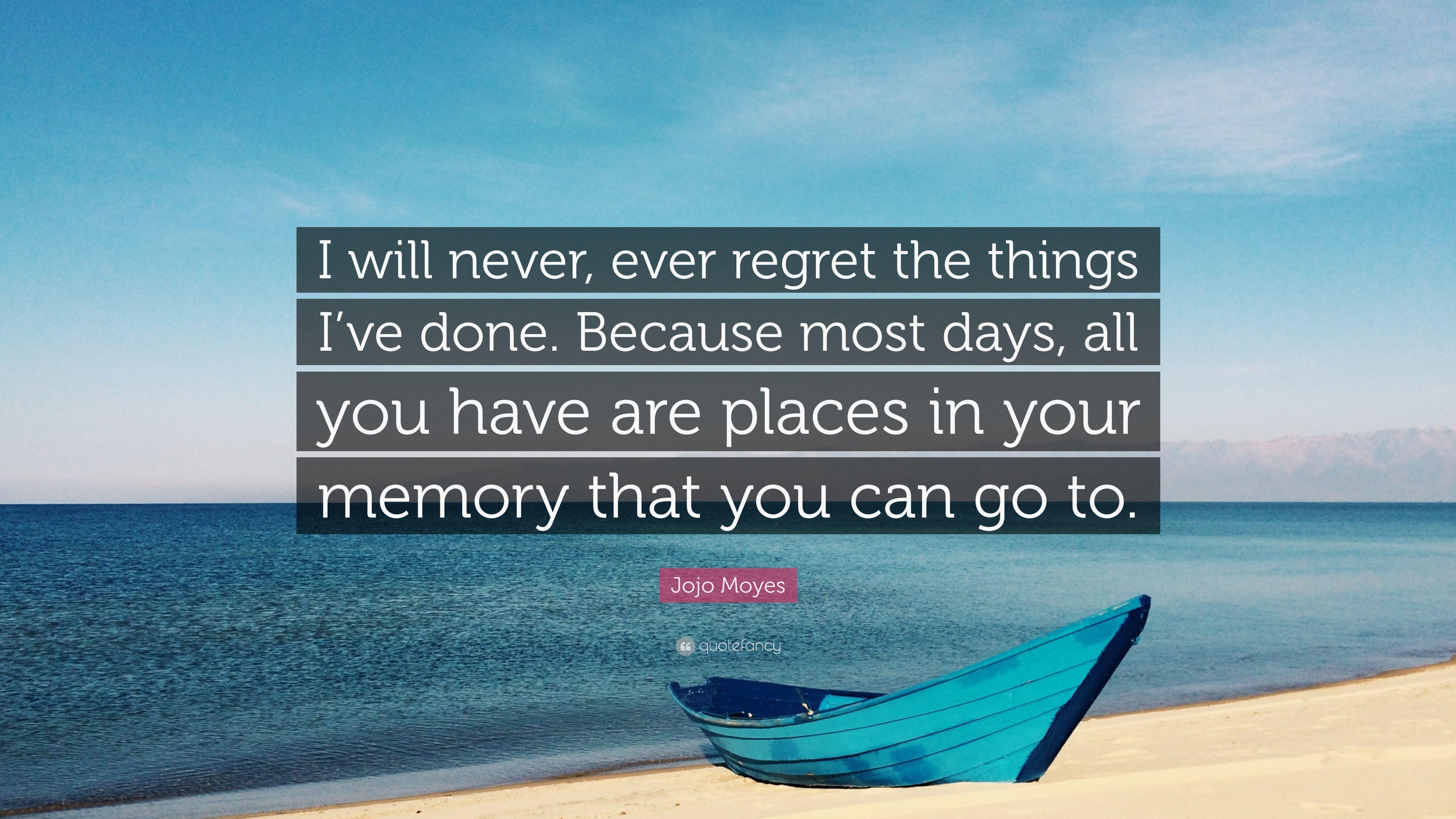 Jojo Moyes Quote: “I will never, ever regret the things I've done