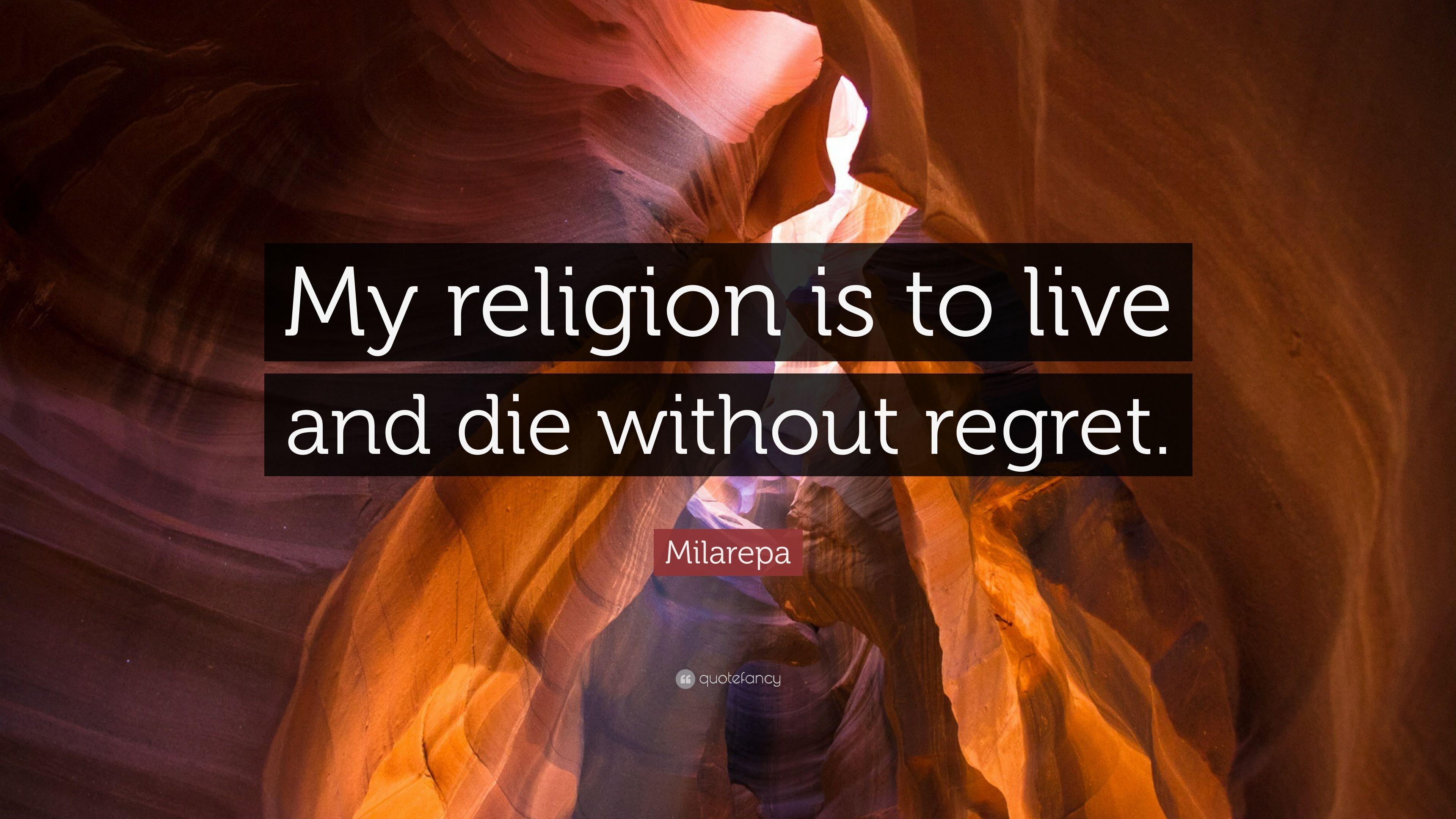 Milarepa Quote: “My religion is to live and die without regret.” 12