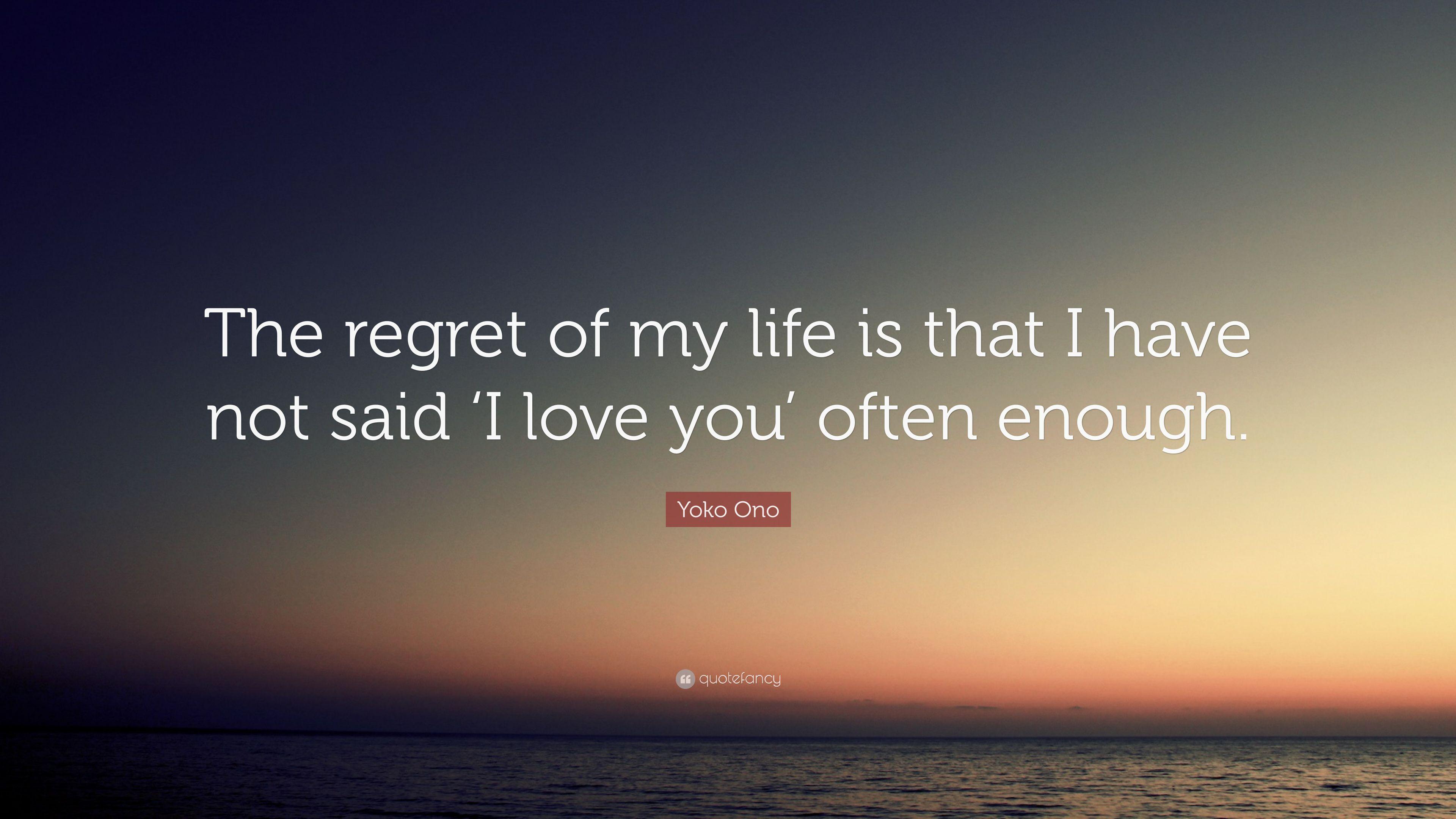 Yoko Ono Quote: “The regret of my life is that I have not said 'I