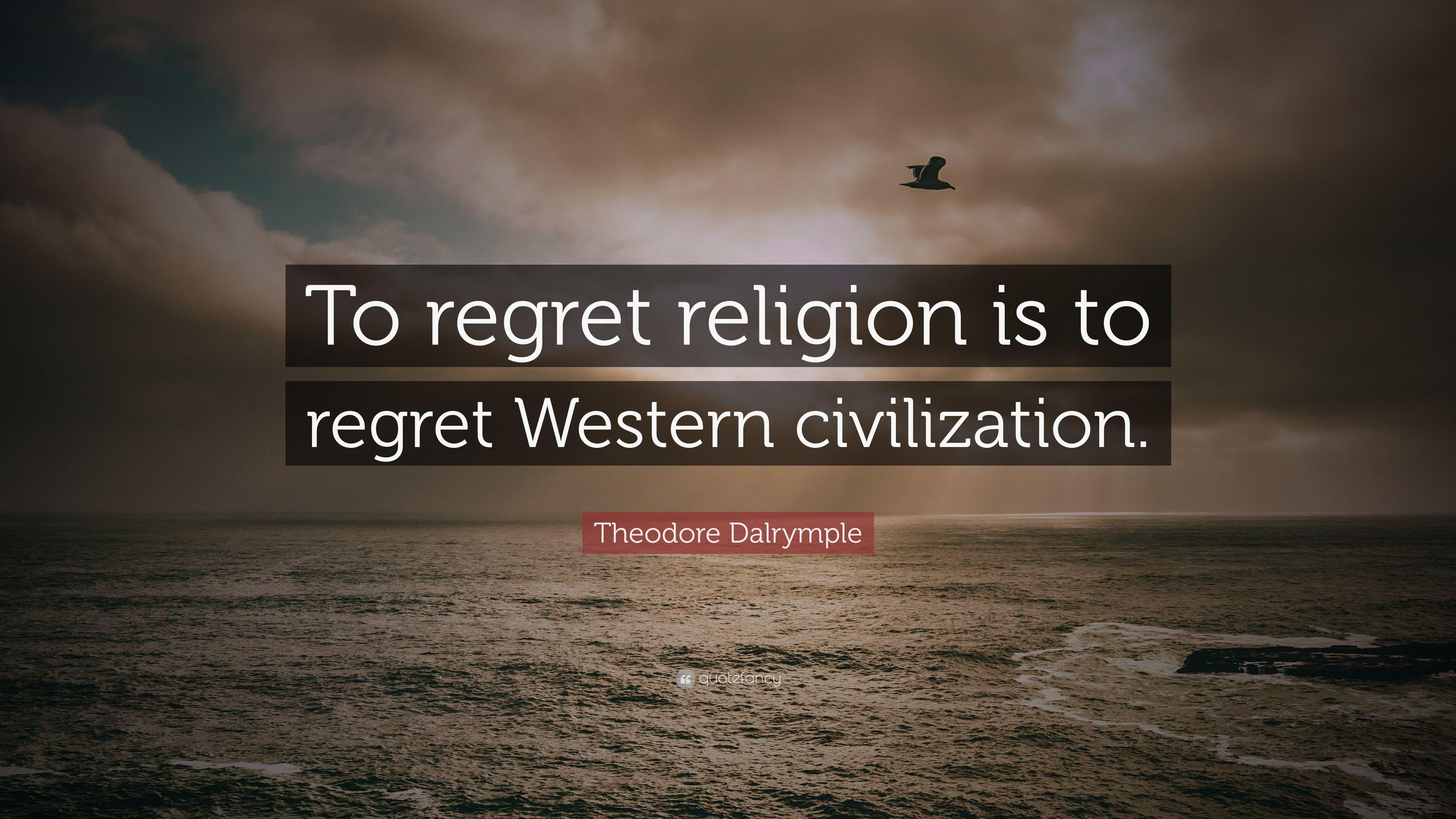 Theodore Dalrymple Quote: “To regret religion is to regret Western