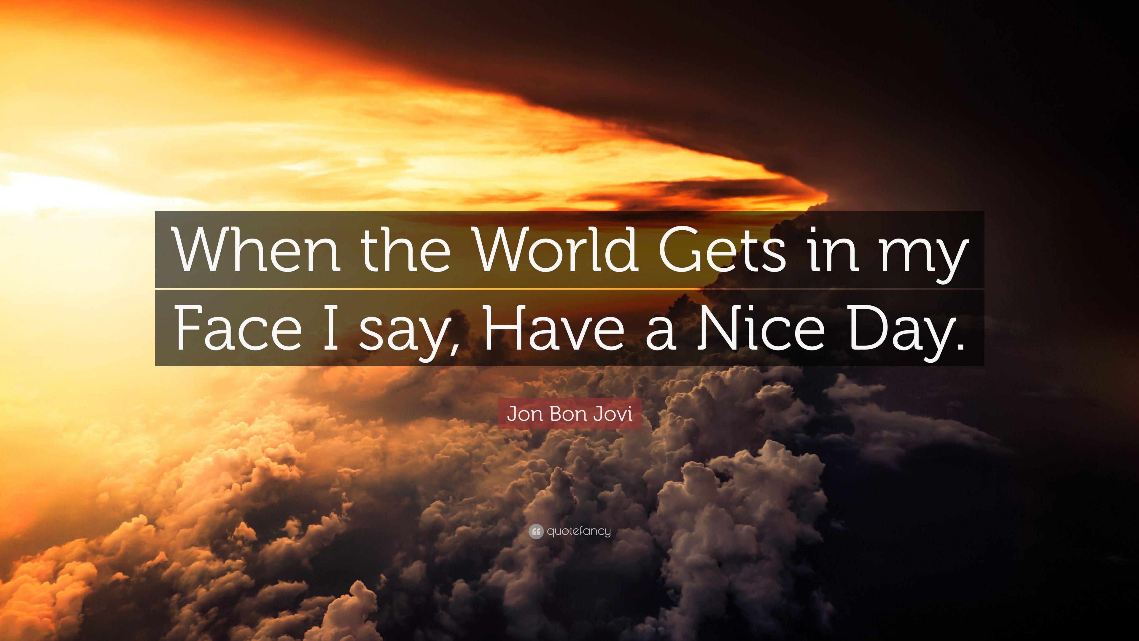 Jon Bon Jovi Quote: “When the World Gets in my Face I say, Have a