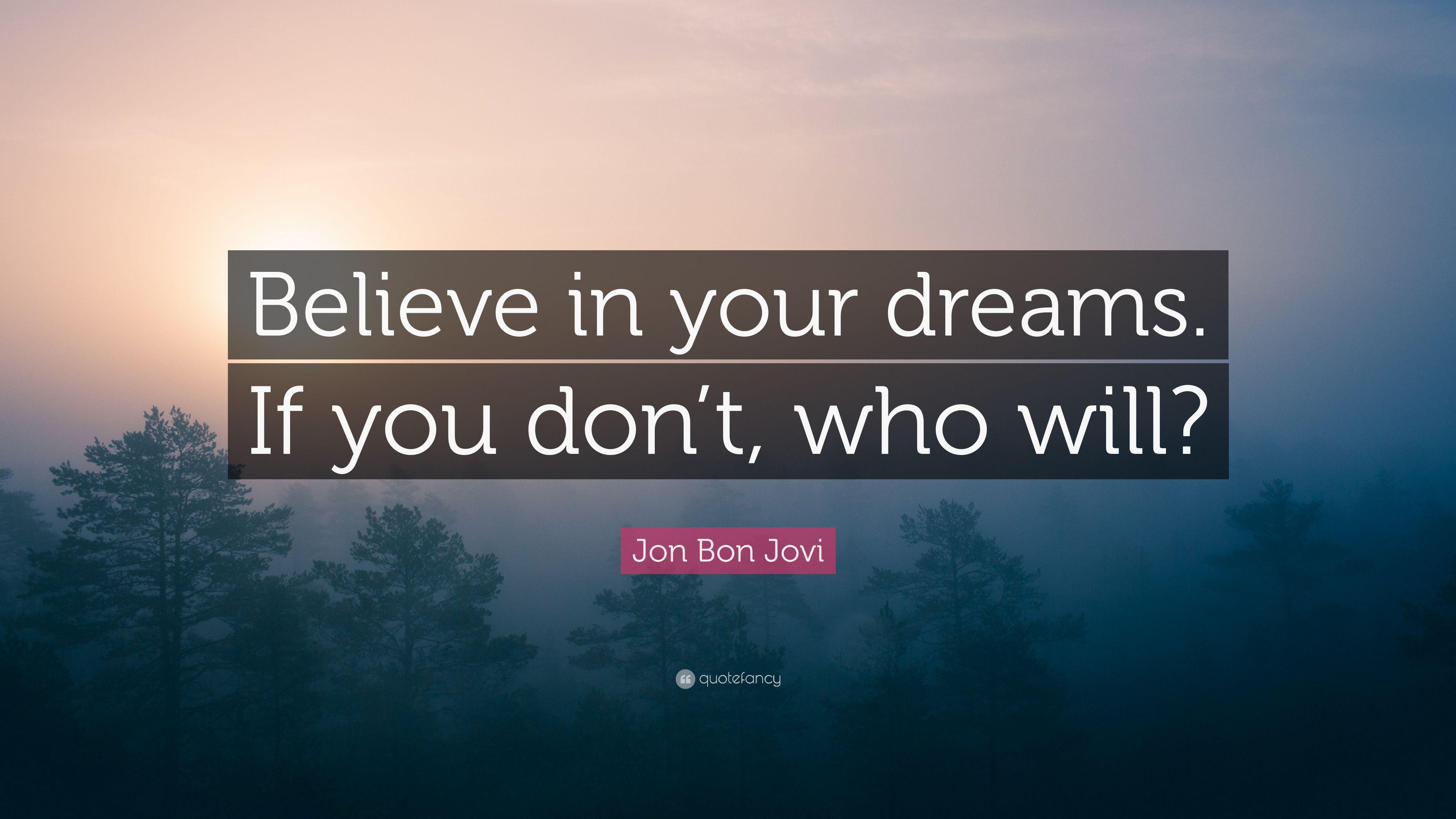 Jon Bon Jovi Quote: “Believe in your dreams. If you don't, who will