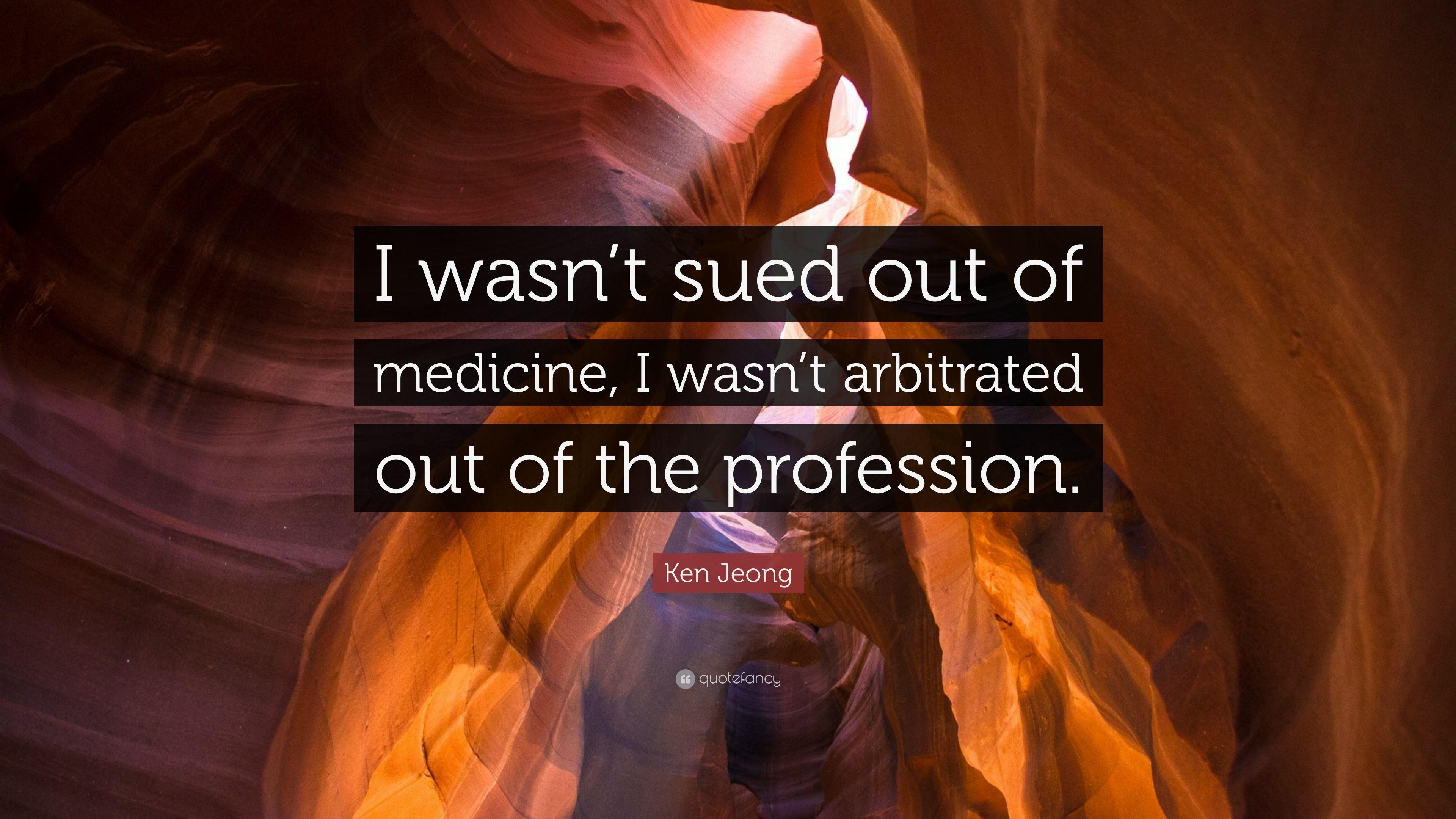 Ken Jeong Quote: “I wasn't sued out of medicine, I wasn't arbitrated